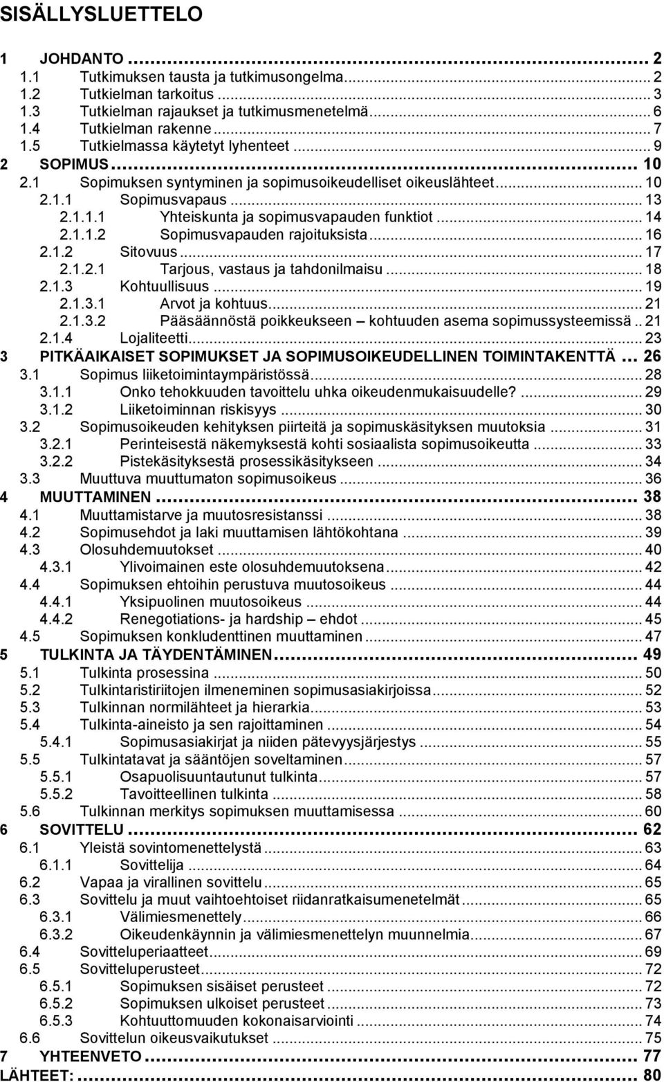 .. 14 2.1.1.2 Sopimusvapauden rajoituksista... 16 2.1.2 Sitovuus... 17 2.1.2.1 Tarjous, vastaus ja tahdonilmaisu... 18 2.1.3 Kohtuullisuus... 19 2.1.3.1 Arvot ja kohtuus... 21 2.1.3.2 Pääsäännöstä poikkeukseen kohtuuden asema sopimussysteemissä.