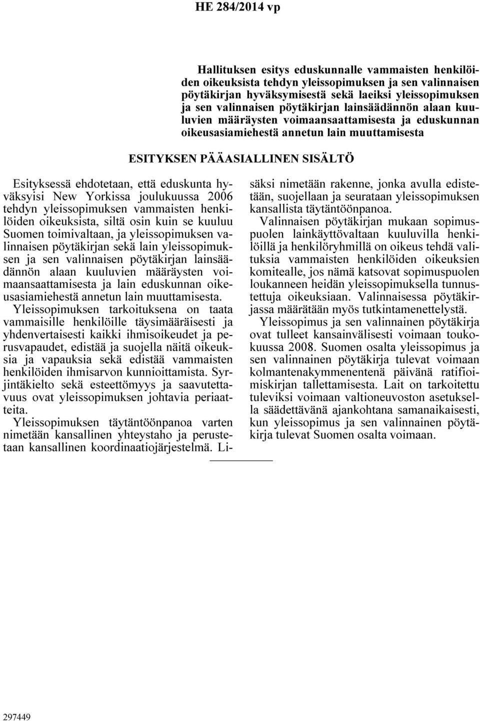 eduskunta hyväksyisi New Yorkissa joulukuussa 2006 tehdyn yleissopimuksen vammaisten henkilöiden oikeuksista, siltä osin kuin se kuuluu Suomen toimivaltaan, ja yleissopimuksen valinnaisen pöytäkirjan