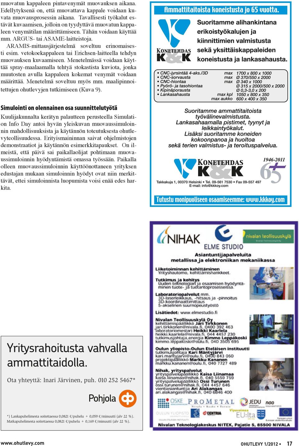 ARAMIS-mittausjärjestelmä soveltuu erinomaisesti esim. vetokoekappaleen tai Erichsen-laitteella tehdyn muovauksen kuvaamiseen.