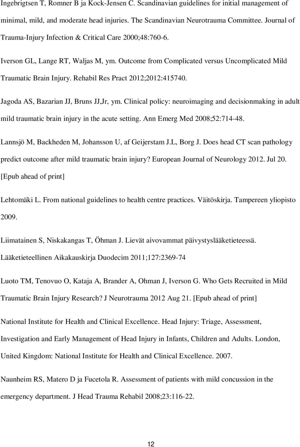 Rehabil Res Pract 2012;2012:415740. Jagoda AS, Bazarian JJ, Bruns JJ,Jr, ym. Clinical policy: neuroimaging and decisionmaking in adult mild traumatic brain injury in the acute setting.