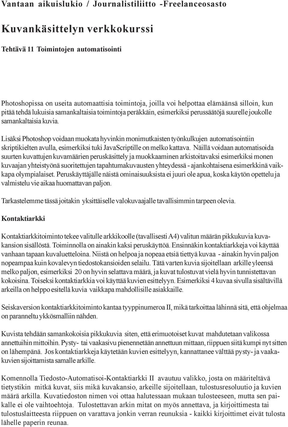 Lisäksi Photoshop voidaan muokata hyvinkin monimutkaisten työnkulkujen automatisointiin skriptikielten avulla, esimerkiksi tuki JavaScriptille on melko kattava.