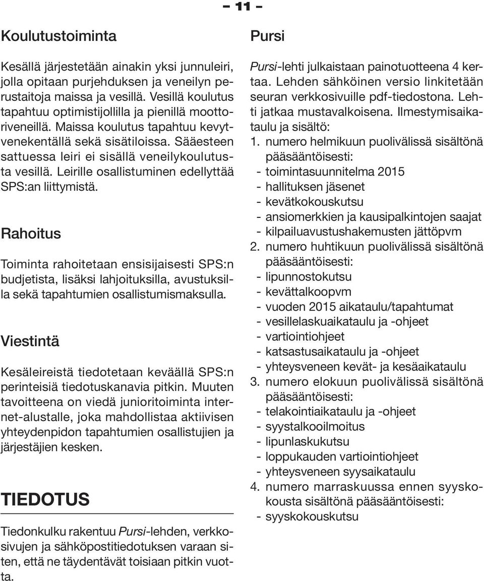 Leirille osallistuminen edellyttää SPS:an liittymistä. Rahoitus Toiminta rahoitetaan ensisijaisesti SPS:n budjetista, lisäksi lahjoituksilla, avustuksilla sekä tapahtumien osallistumismaksulla.