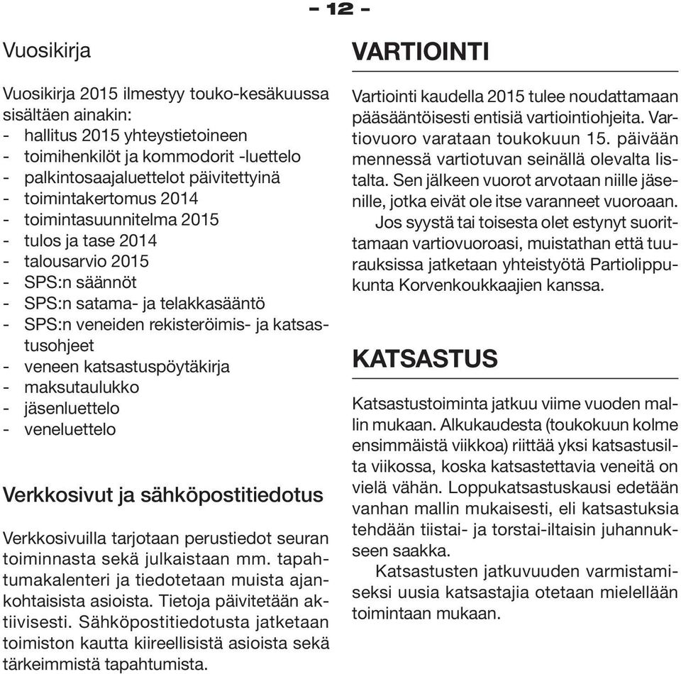 katsastuspöytäkirja - maksutaulukko - jäsenluettelo - veneluettelo Verkkosivut ja sähköpostitiedotus Verkkosivuilla tarjotaan perustiedot seuran toiminnasta sekä julkaistaan mm.