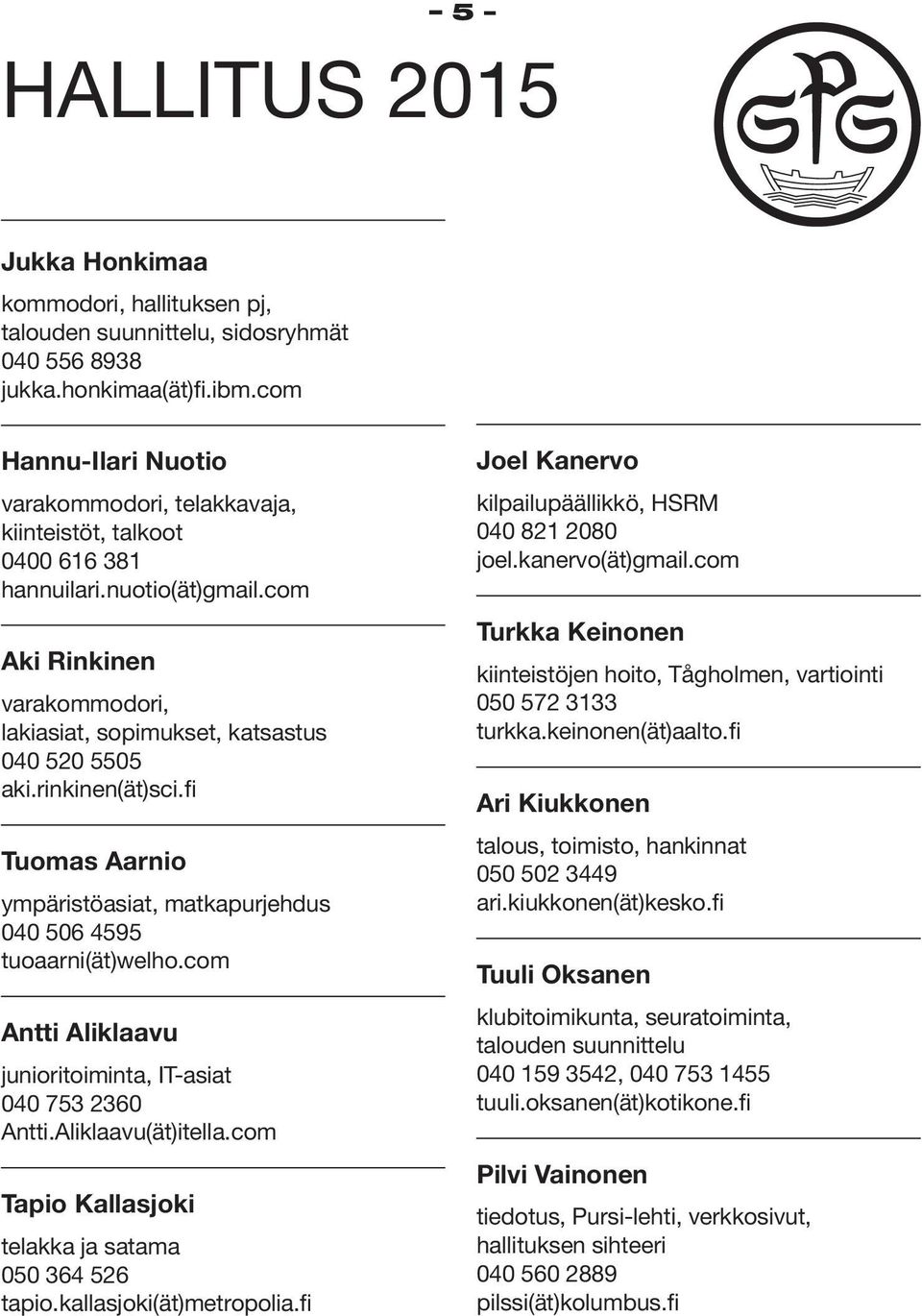 rinkinen(ät)sci.fi Tuomas Aarnio ympäristöasiat, matkapurjehdus 040 506 4595 tuoaarni(ät)welho.com Antti Aliklaavu junioritoiminta, IT-asiat 040 753 2360 Antti.Aliklaavu(ät)itella.