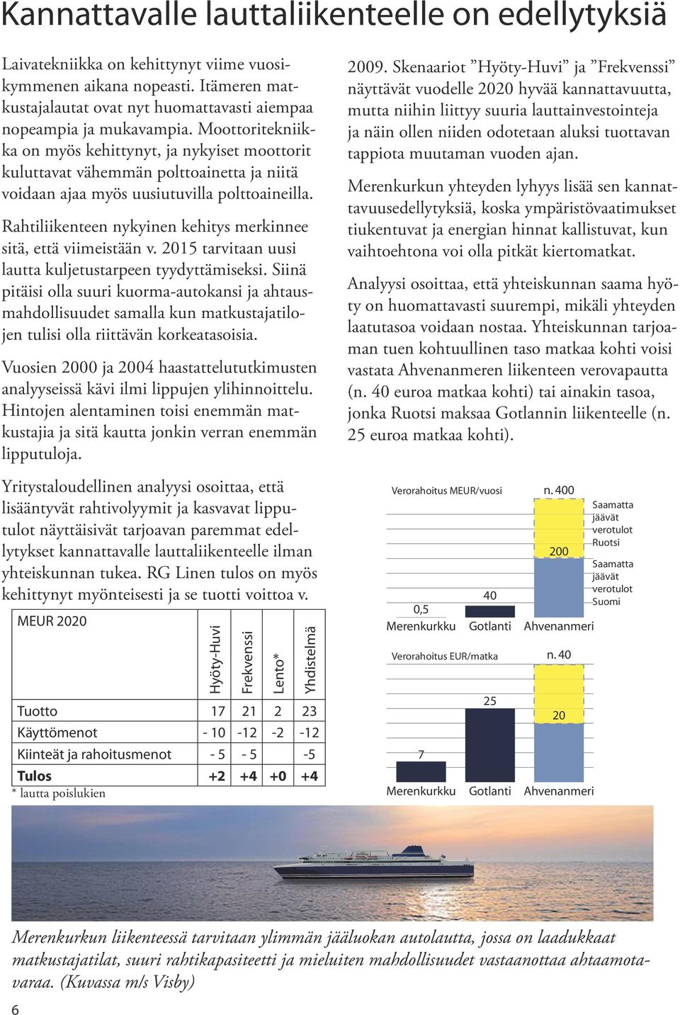 Rahtiliikenteen nykyinen kehitys merkinnee sitä, että viimeistään v. 2015 tarvitaan uusi lautta kuljetustarpeen tyydyttämiseksi.