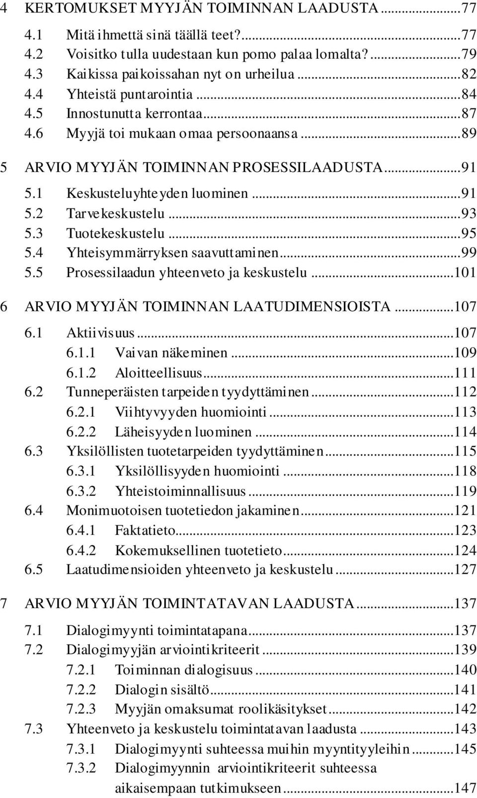 .. 93 5.3 Tuotekeskustelu... 95 5.4 Yhteisymmärryksen saavuttaminen... 99 5.5 Prosessilaadun yhteenveto ja keskustelu...101 6 ARVIO MYYJÄN TOIMINNAN LAATUDIMENSIOISTA...107 6.1 Aktiivisuus...107 6.1.1 Vaivan näkeminen.