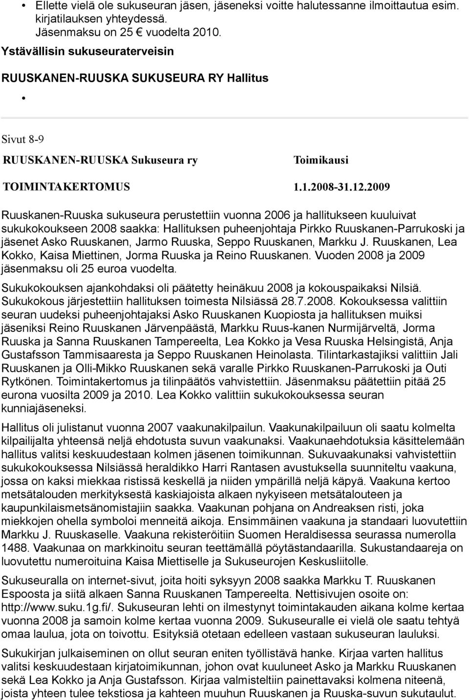 2009 Ruuskanen-Ruuska sukuseura perustettiin vuonna 2006 ja hallitukseen kuuluivat sukukokoukseen 2008 saakka: Hallituksen puheenjohtaja Pirkko Ruuskanen-Parrukoski ja jäsenet Asko Ruuskanen, Jarmo