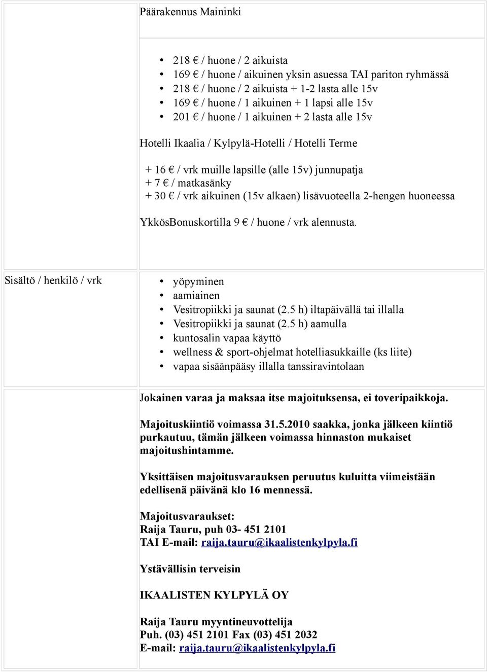 lisävuoteella 2-hengen huoneessa YkkösBonuskortilla 9 / huone / vrk alennusta. Sisältö / henkilö / vrk yöpyminen aamiainen Vesitropiikki ja saunat (2.