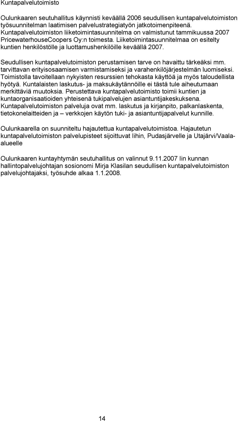 Liiketoimintasuunnitelmaa on esitelty kuntien henkilöstölle ja luottamushenkilöille keväällä 2007. Seudullisen kuntapalvelutoimiston perustamisen tarve on havaittu tärkeäksi mm.