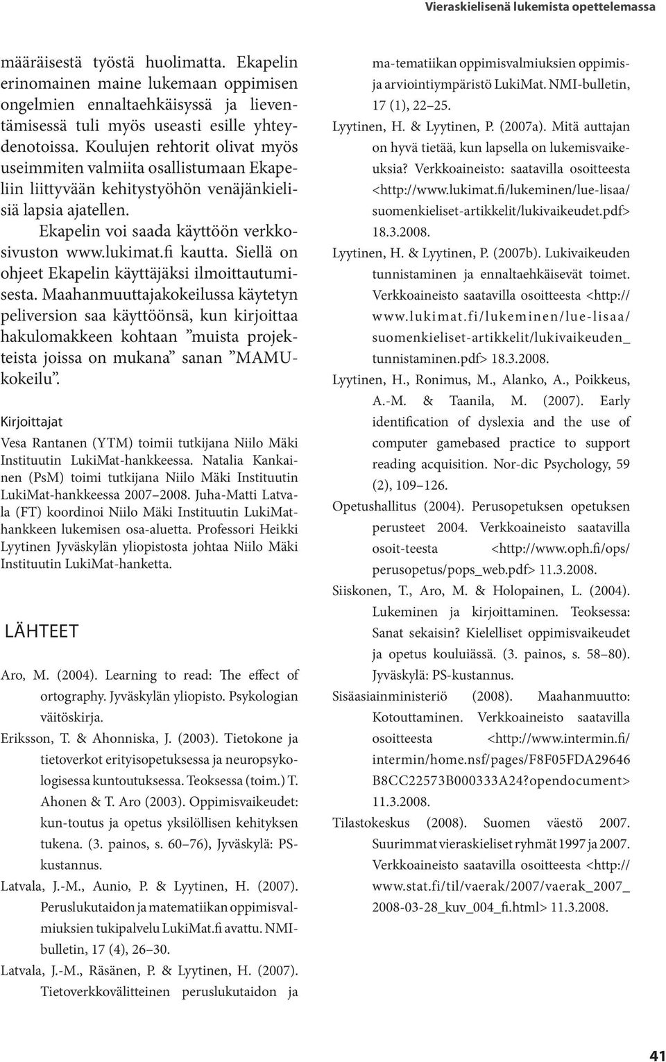 Koulujen rehtorit olivat myös useimmiten valmiita osallistumaan Ekapeliin liittyvään kehitystyöhön venäjänkielisiä lapsia ajatellen. Ekapelin voi saada käyttöön verkkosivuston www.lukimat.fi kautta.