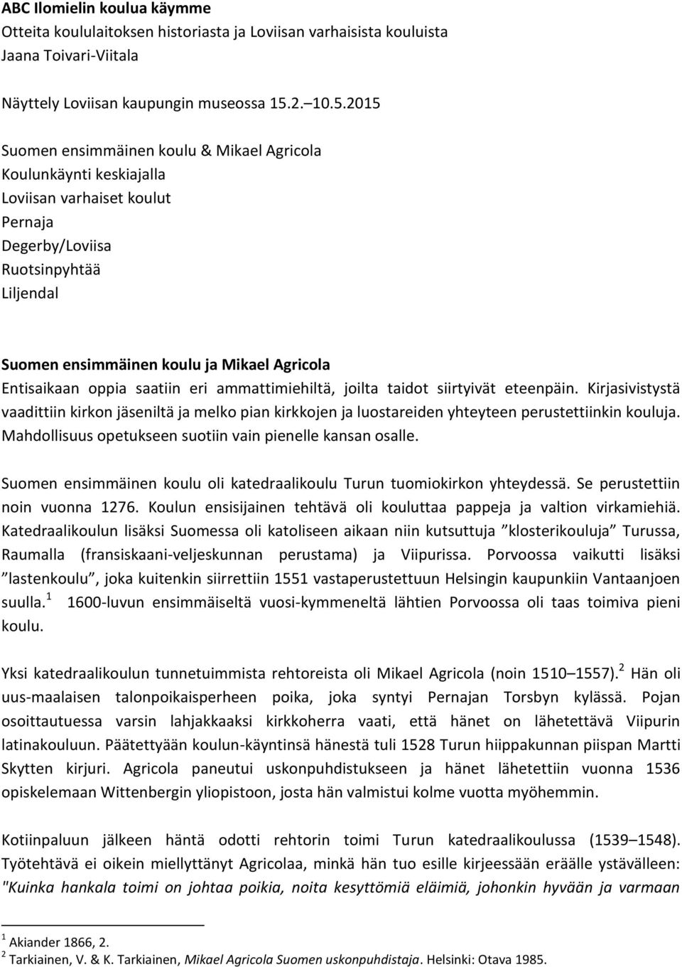 2015 Suomen ensimmäinen koulu & Mikael Agricola Koulunkäynti keskiajalla Loviisan varhaiset koulut Pernaja Degerby/Loviisa Ruotsinpyhtää Liljendal Suomen ensimmäinen koulu ja Mikael Agricola
