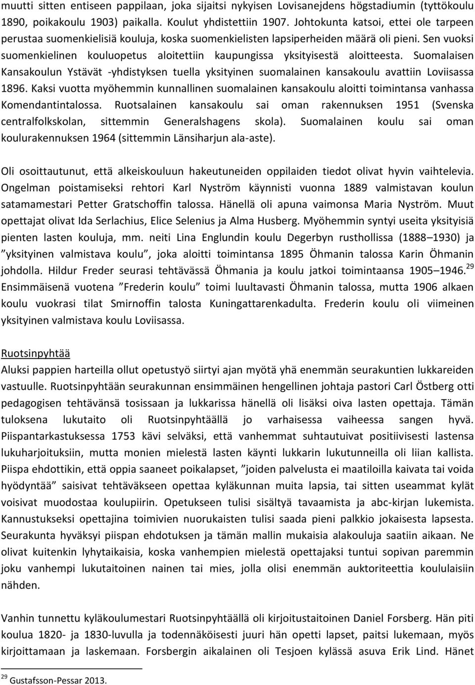 Sen vuoksi suomenkielinen kouluopetus aloitettiin kaupungissa yksityisestä aloitteesta. Suomalaisen Kansakoulun Ystävät -yhdistyksen tuella yksityinen suomalainen kansakoulu avattiin Loviisassa 1896.