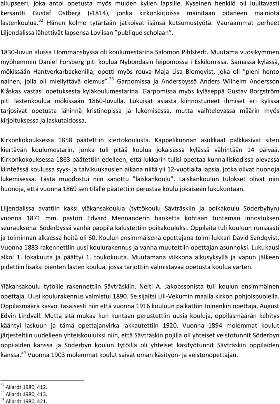 1830-luvun alussa Hommansbyssä oli koulumestarina Salomon Pihlstedt. Muutama vuosikymmen myöhemmin Daniel Forsberg piti koulua Nybondasin leipomossa i Eskilomissa.