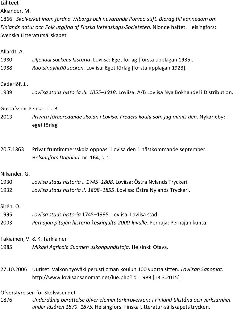 Loviisa: Eget förlag [första upplagan 1923]. Cederlöf, J., 1939 Loviisa stads historia III. 1855 1918. Loviisa: A/B Loviisa Nya Bokhandel i Distribution. Gustafsson-Pensar, U.-B.