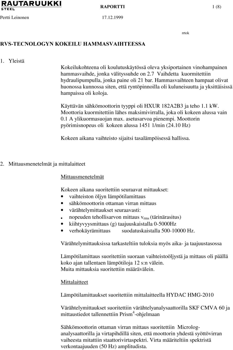 Käyttävän sähkömoottorin tyyppi oli HXUR 182A2B3 ja teho 1.1 kw. Moottoria kuormitettiin lähes maksimivirralla, joka oli kokeen alussa vain 0.1 A ylikuormasuojan max. asetusarvoa pienempi.