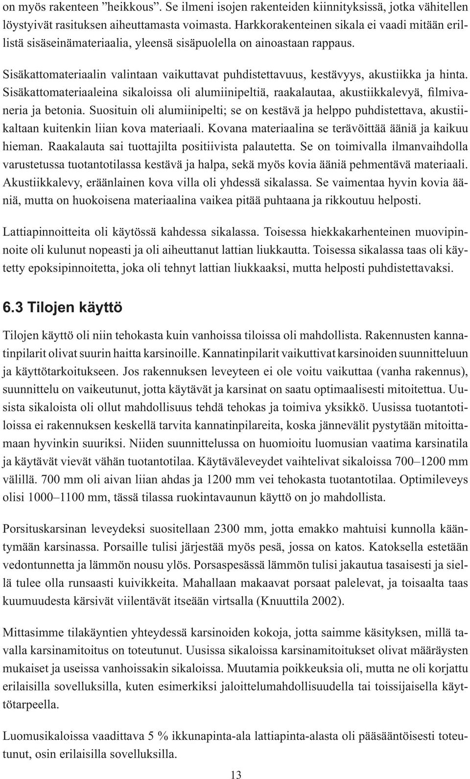 Sisäkattomateriaalin valintaan vaikuttavat puhdistettavuus, kestävyys, akustiikka ja hinta. Sisäkattomateriaaleina sikaloissa oli alumiinipeltiä, raakalautaa, akustiikkalevyä, filmivaneria ja betonia.