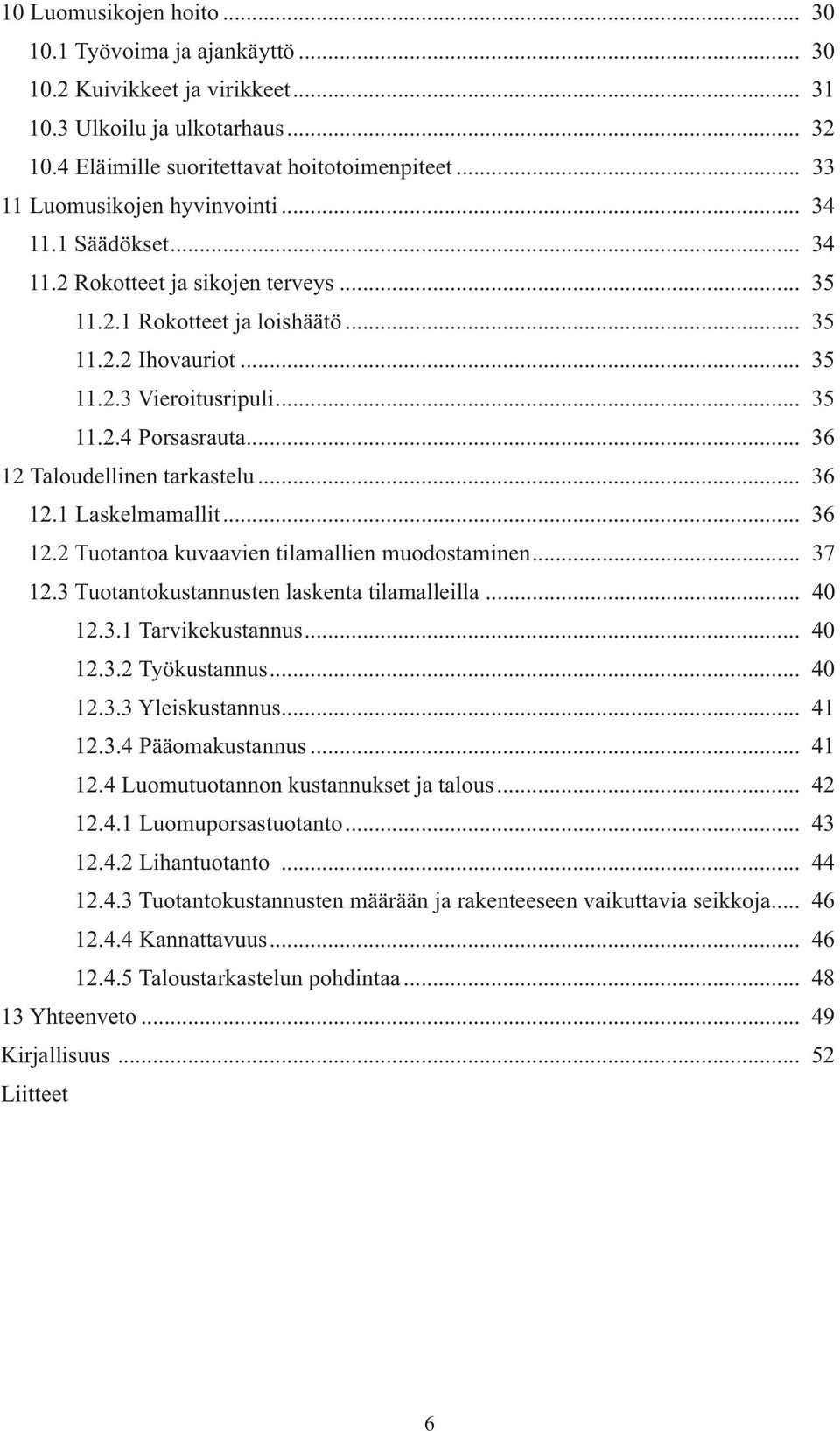 .. 36 12 Taloudellinen tarkastelu... 36 12.1 Laskelmamallit... 36 12.2 Tuotantoa kuvaavien tilamallien muodostaminen... 37 12.3 Tuotantokustannusten laskenta tilamalleilla... 40 12.3.1 Tarvikekustannus.