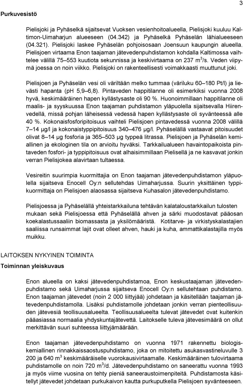 Pielisjoen virtaama Enon taajaman jätevedenpuhdistamon kohdalla Kaltimossa vaihtelee välillä 75 553 kuutiota sekunnissa ja keskivirtaama on 237 m 3 /s. Veden viipymä joessa on noin viikko.