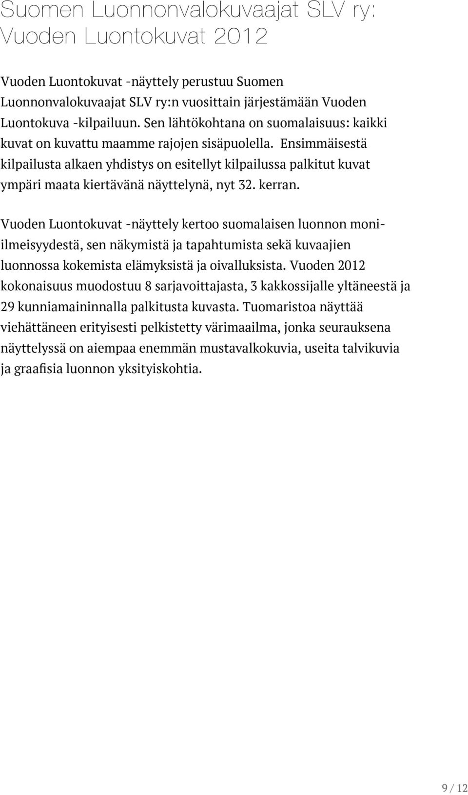 Ensimmäisestä kilpailusta alkaen yhdistys on esitellyt kilpailussa palkitut kuvat ympäri maata kiertävänä näyttelynä, nyt 32. kerran.