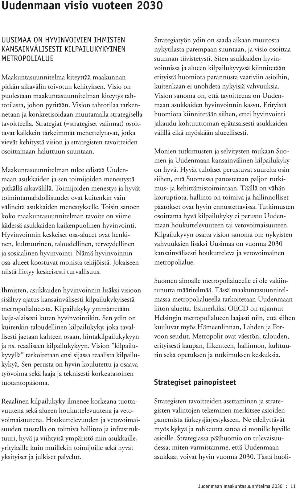 Strategiat (=strategiset valinnat) osoittavat kaikkein tärkeimmät menettelytavat, jotka vievät kehitystä vision ja strategisten tavoitteiden osoittamaan haluttuun suuntaan.