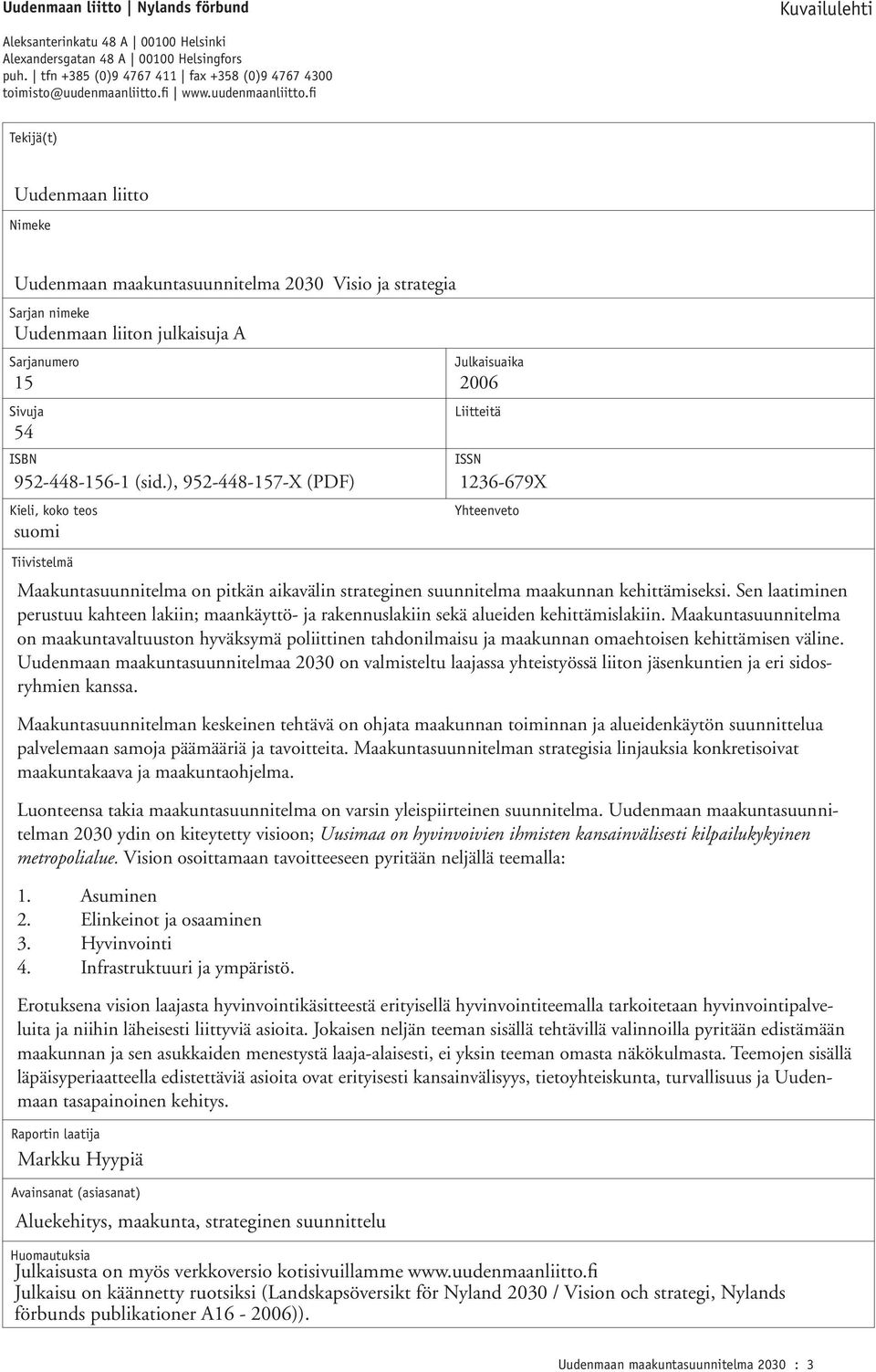 fi Tekijä(t) Uudenmaan liitto Nimeke Uudenmaan maakuntasuunnitelma 2030 Visio ja strategia Sarjan nimeke Uudenmaan liiton julkaisuja A Sarjanumero 15 2006 Sivuja 54 ISBN 952-448-156-1 (sid.