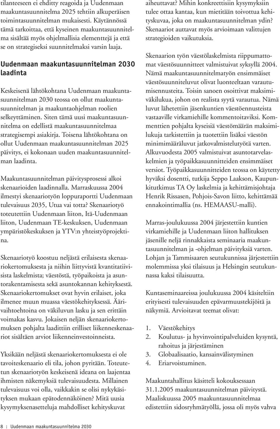 Uudenmaan maakuntasuunnitelman 2030 laadinta Keskeisenä lähtökohtana Uudenmaan maakuntasuunnitelman 2030 teossa on ollut maakuntasuunnitelman ja maakuntaohjelman roolien selkeyttäminen.