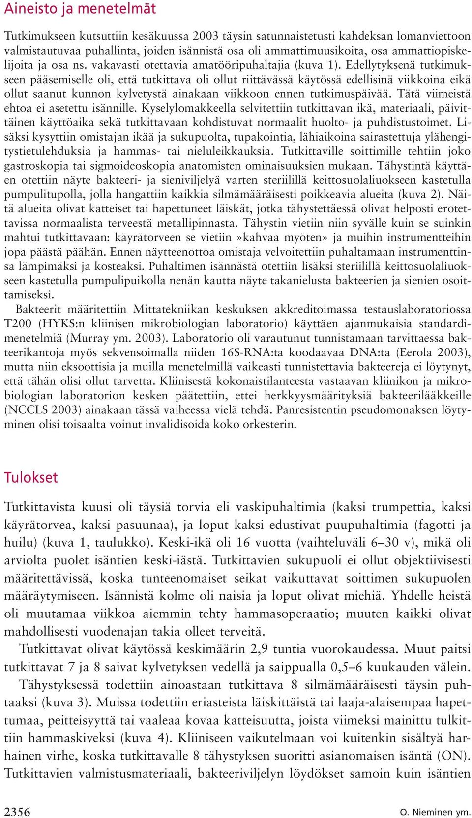 Edellytyksenä tutkimukseen pääsemiselle oli, että tutkittava oli ollut riittävässä käytössä edellisinä viikkoina eikä ollut saanut kunnon kylvetystä ainakaan viikkoon ennen tutkimuspäivää.