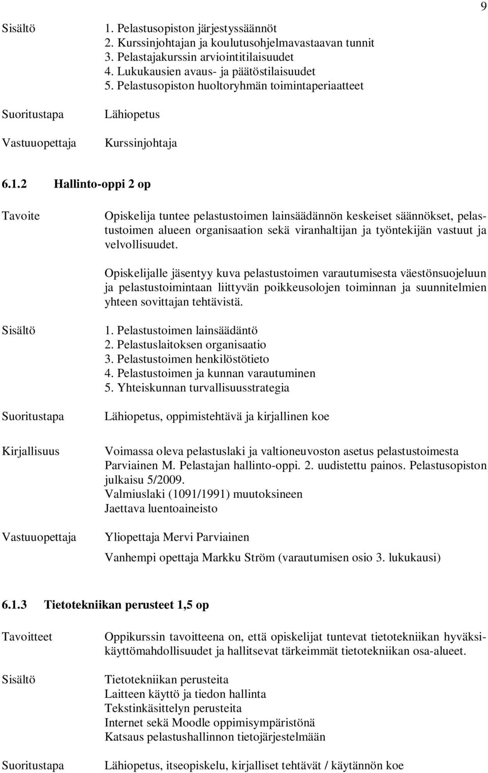 2 Hallinto-oppi 2 op Opiskelija tuntee pelastustoimen lainsäädännön keskeiset säännökset, pelastustoimen alueen organisaation sekä viranhaltijan ja työntekijän vastuut ja velvollisuudet.