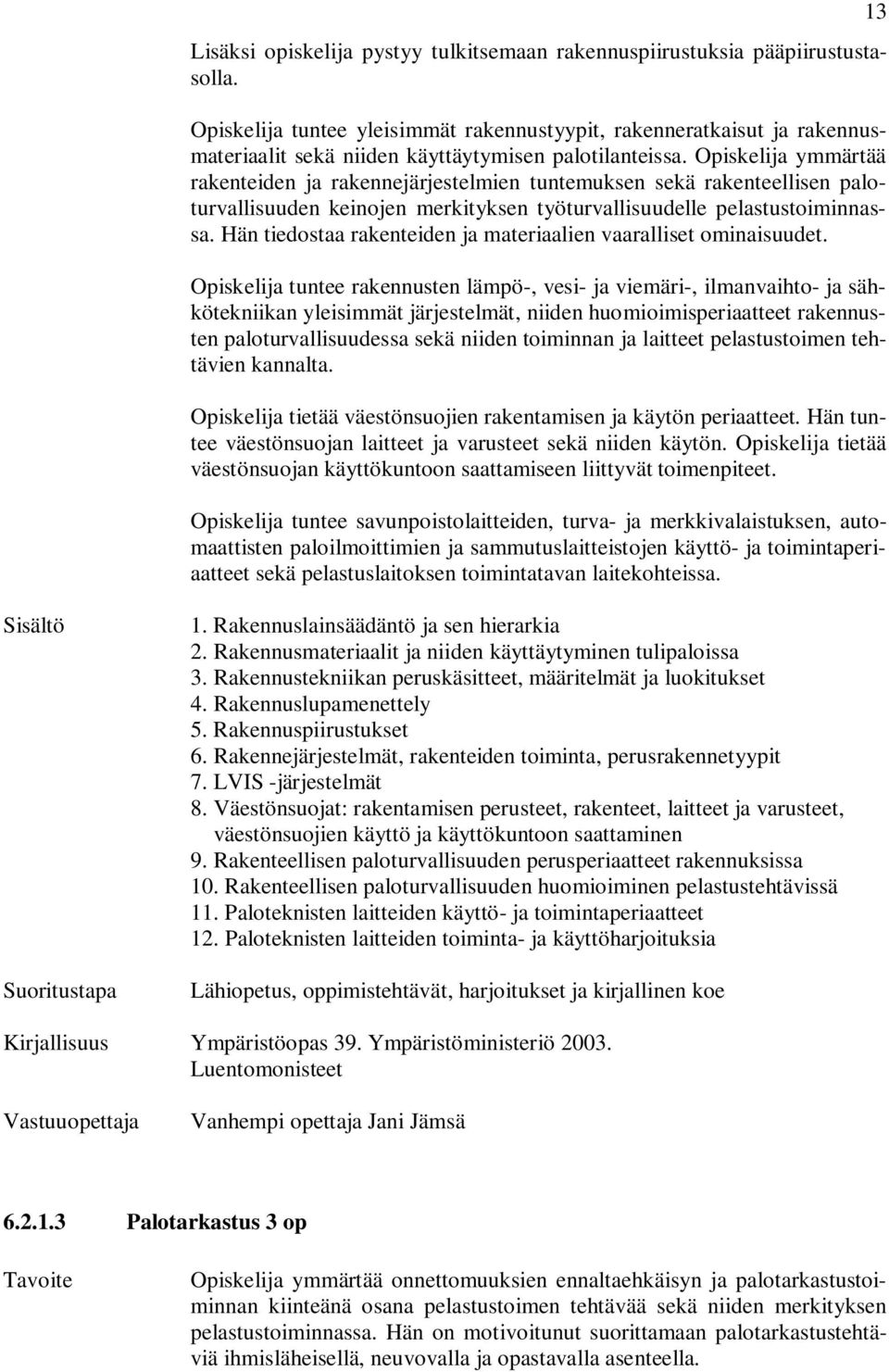 Opiskelija ymmärtää rakenteiden ja rakennejärjestelmien tuntemuksen sekä rakenteellisen paloturvallisuuden keinojen merkityksen työturvallisuudelle pelastustoiminnassa.