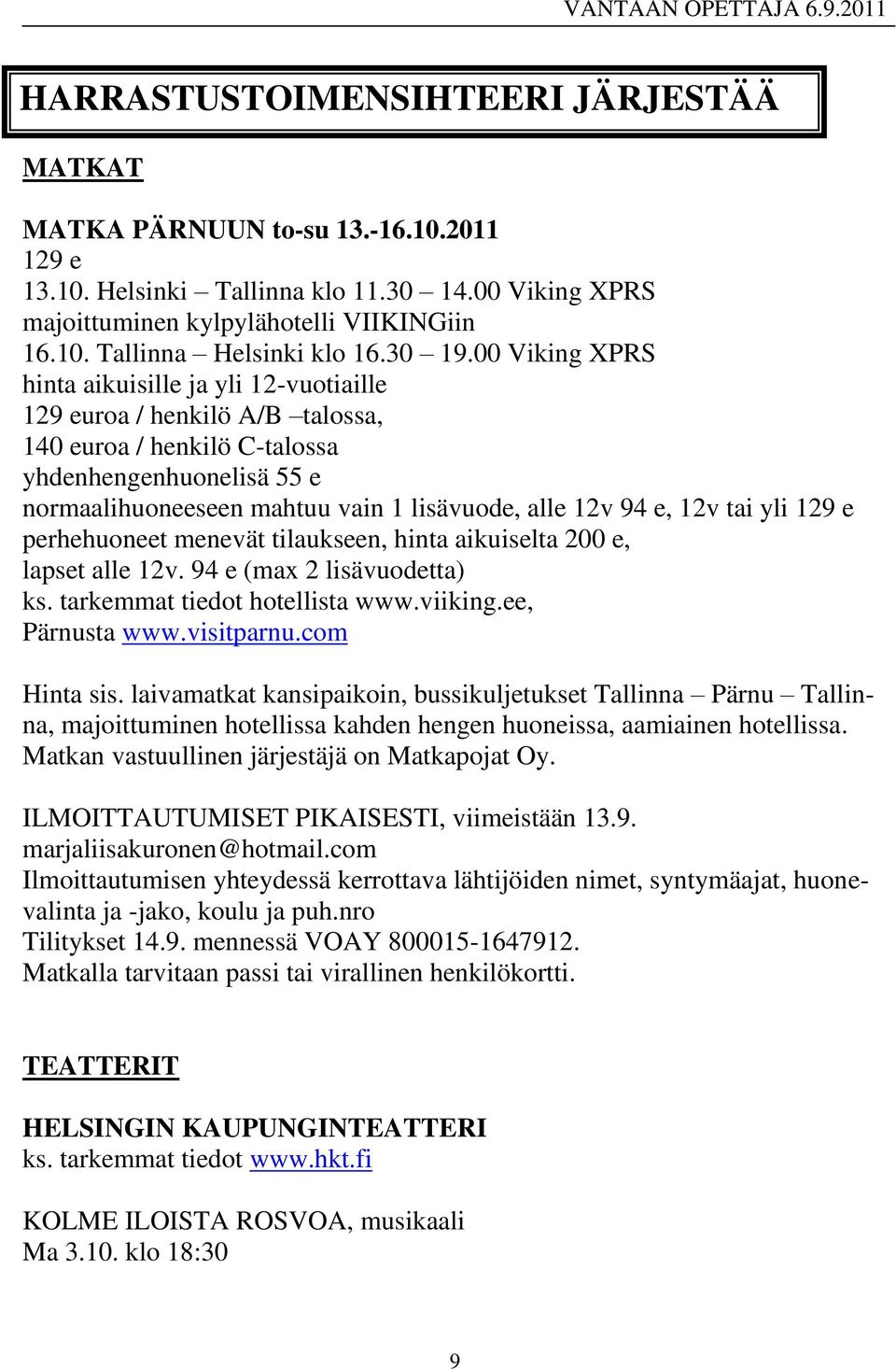 00 Viking XPRS hinta aikuisille ja yli 12-vuotiaille 129 euroa / henkilö A/B talossa, 140 euroa / henkilö C-talossa yhdenhengenhuonelisä 55 e normaalihuoneeseen mahtuu vain 1 lisävuode, alle 12v 94