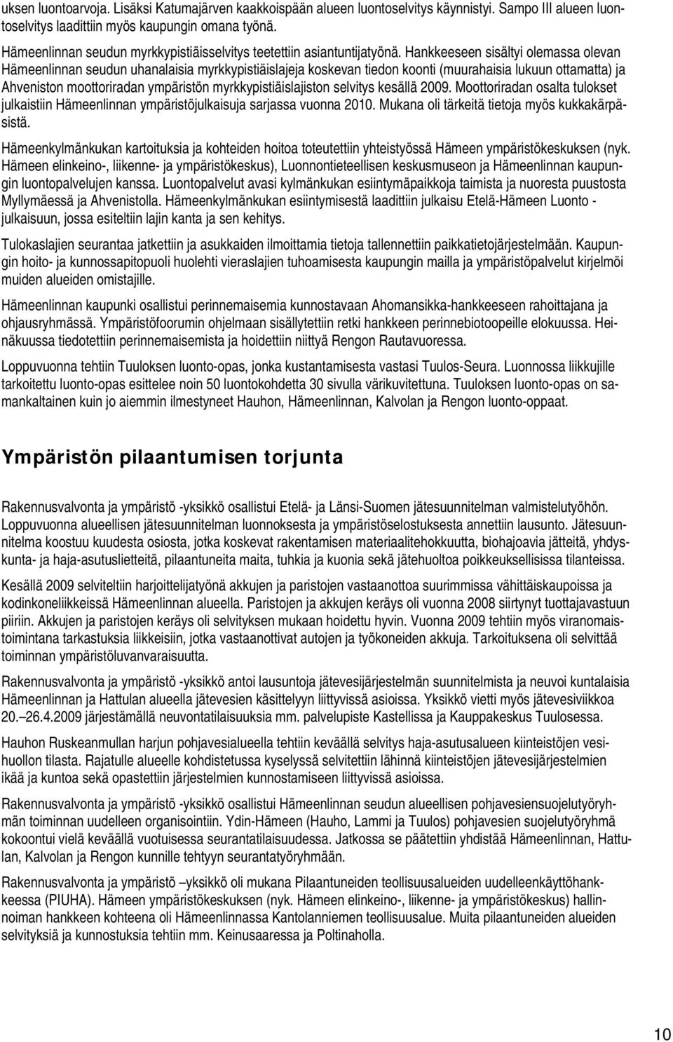 Hankkeeseen sisältyi olemassa olevan Hämeenlinnan seudun uhanalaisia myrkkypistiäislajeja koskevan tiedon koonti (muurahaisia lukuun ottamatta) ja Ahveniston moottoriradan ympäristön