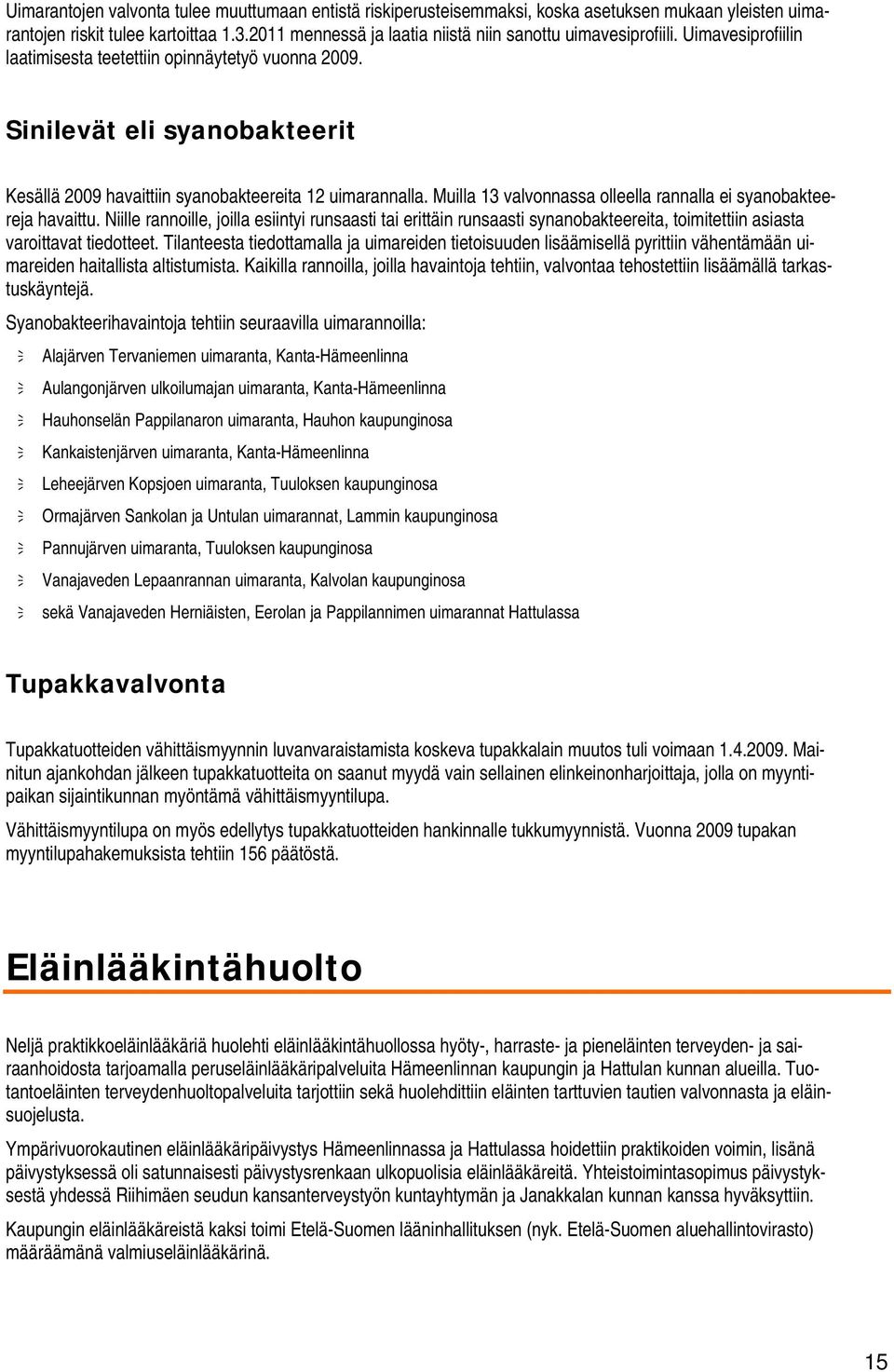 Sinilevät eli syanobakteerit Kesällä 2009 havaittiin syanobakteereita 12 uimarannalla. Muilla 13 valvonnassa olleella rannalla ei syanobakteereja havaittu.