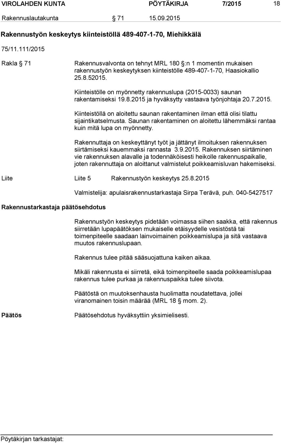 Kiinteistölle on myönnetty rakennuslupa (2015-0033) saunan rakentamiseksi 19.8.2015 ja hyväksytty vastaava työnjohtaja 20.7.2015. Kiinteistöllä on aloitettu saunan rakentaminen ilman että olisi tilattu sijaintikatselmusta.