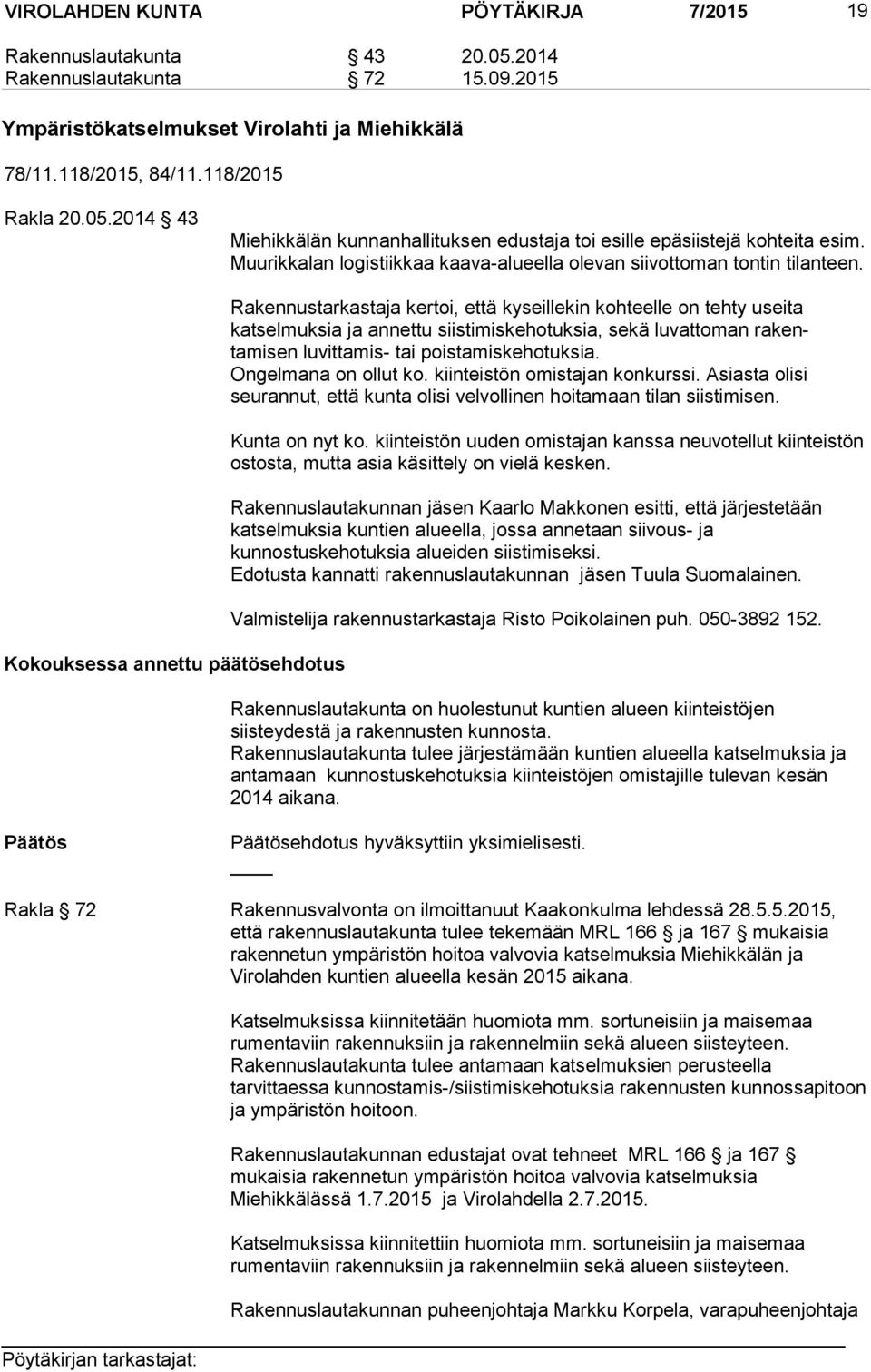 Kokouksessa annettu päätösehdotus Rakennustarkastaja kertoi, että kyseillekin kohteelle on tehty useita katselmuksia ja annettu siistimiskehotuksia, sekä luvattoman rakentamisen luvittamis- tai