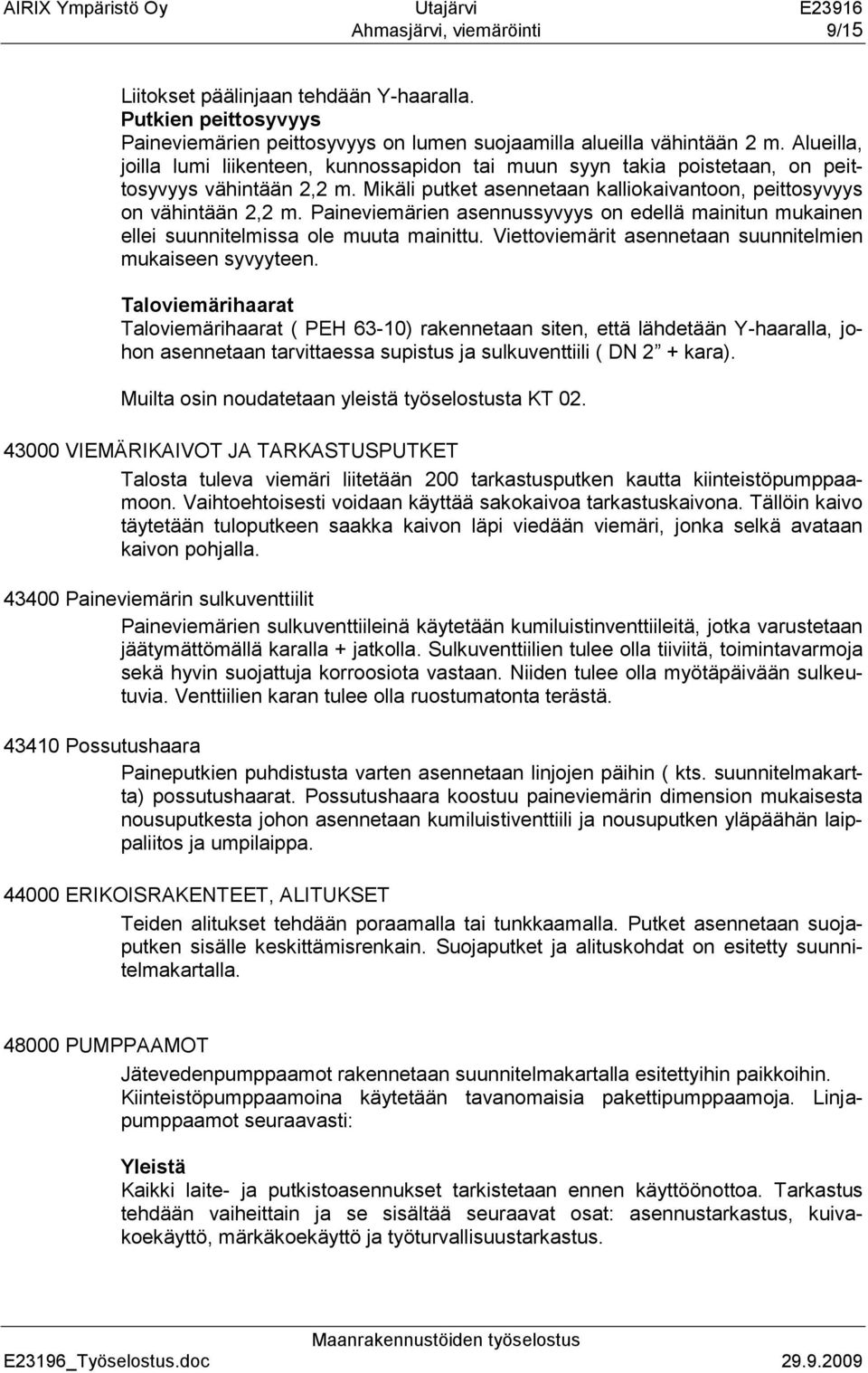 Paineviemärien asennussyvyys on edellä mainitun mukainen ellei suunnitelmissa ole muuta mainittu. Viettoviemärit asennetaan suunnitelmien mukaiseen syvyyteen.