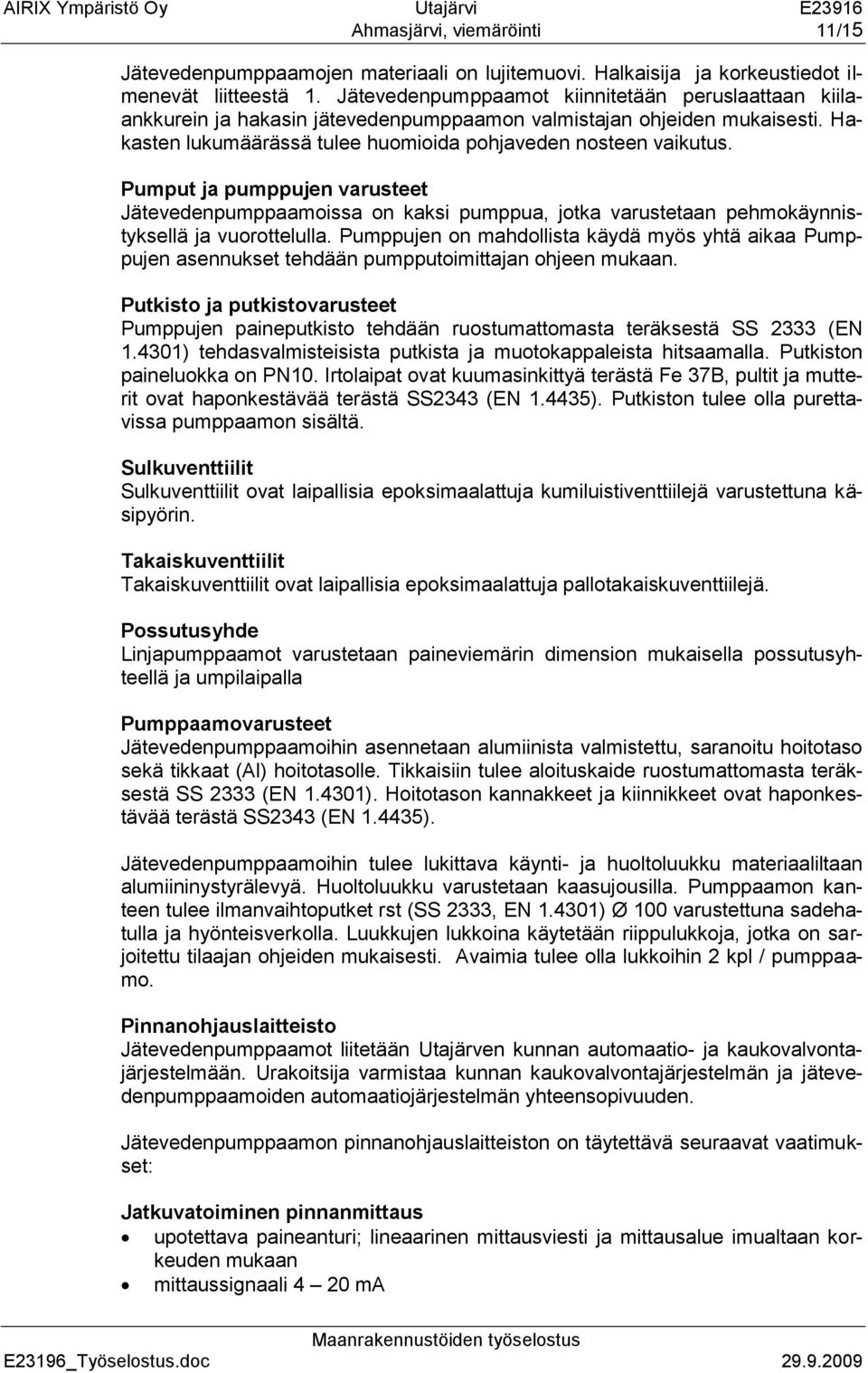 Pumput ja pumppujen varusteet Jätevedenpumppaamoissa on kaksi pumppua, jotka varustetaan pehmokäynnistyksellä ja vuorottelulla.