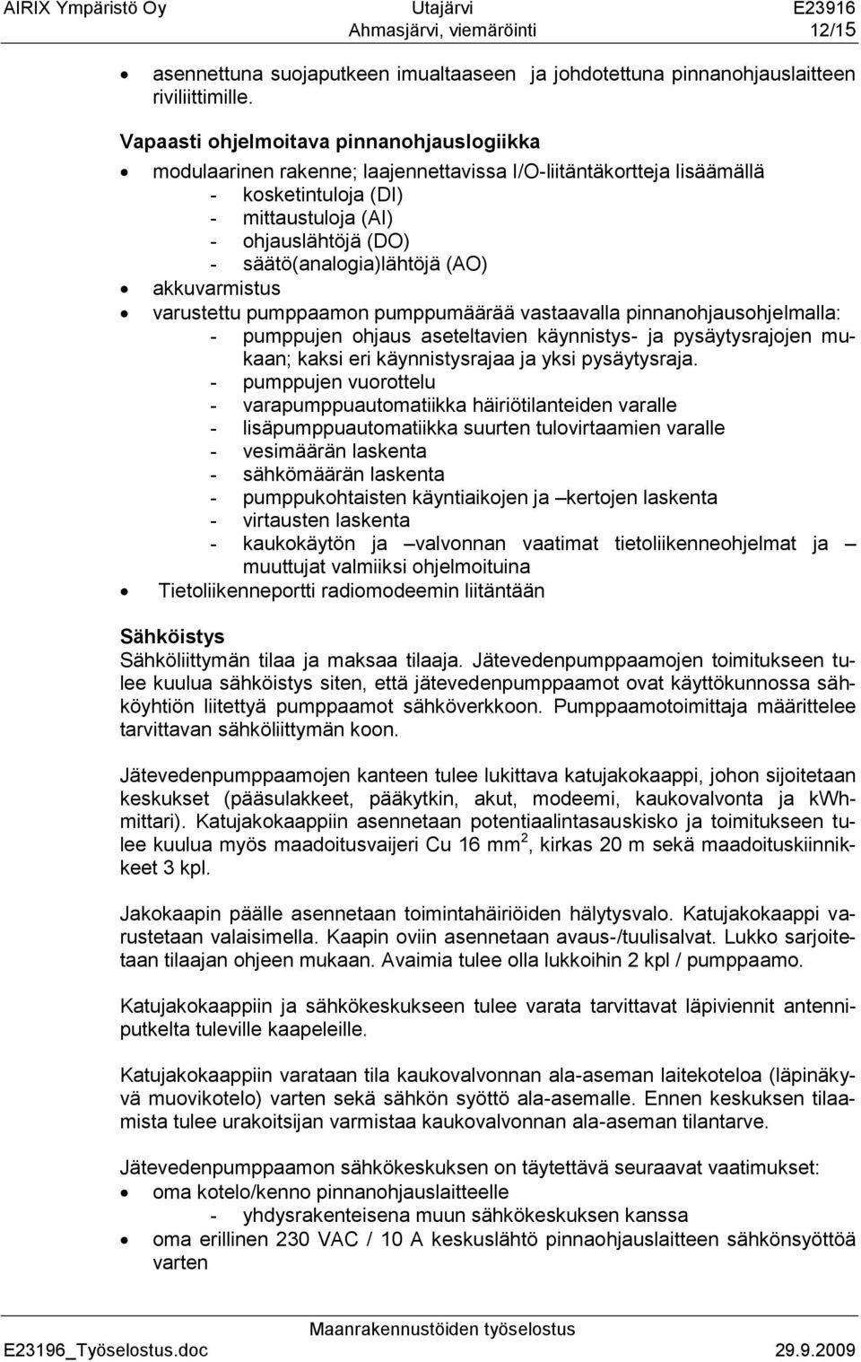 säätö(analogia)lähtöjä (AO) akkuvarmistus varustettu pumppaamon pumppumäärää vastaavalla pinnanohjausohjelmalla: - pumppujen ohjaus aseteltavien käynnistys- ja pysäytysrajojen mukaan; kaksi eri