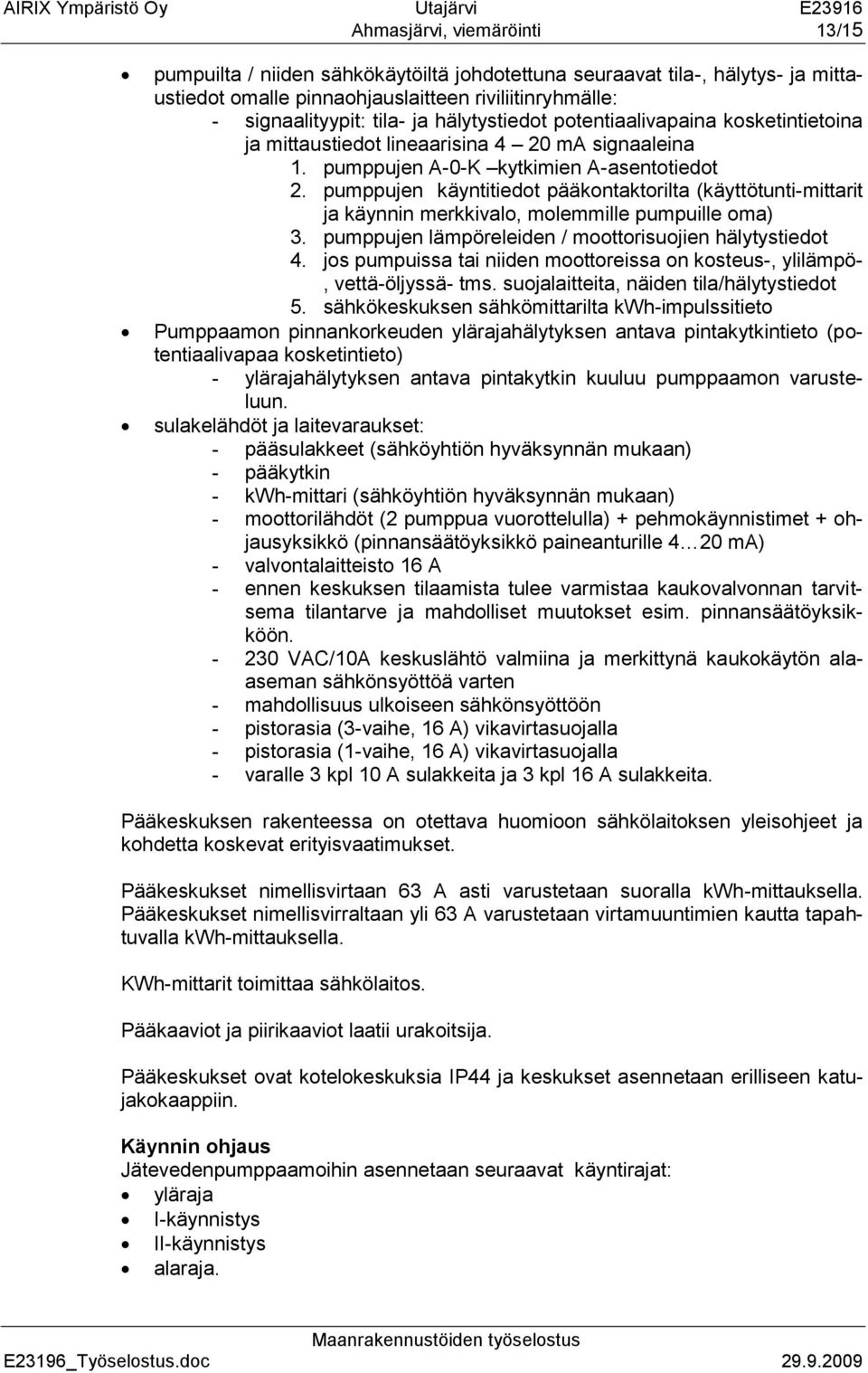 pumppujen käyntitiedot pääkontaktorilta (käyttötunti-mittarit ja käynnin merkkivalo, molemmille pumpuille oma) 3. pumppujen lämpöreleiden / moottorisuojien hälytystiedot 4.