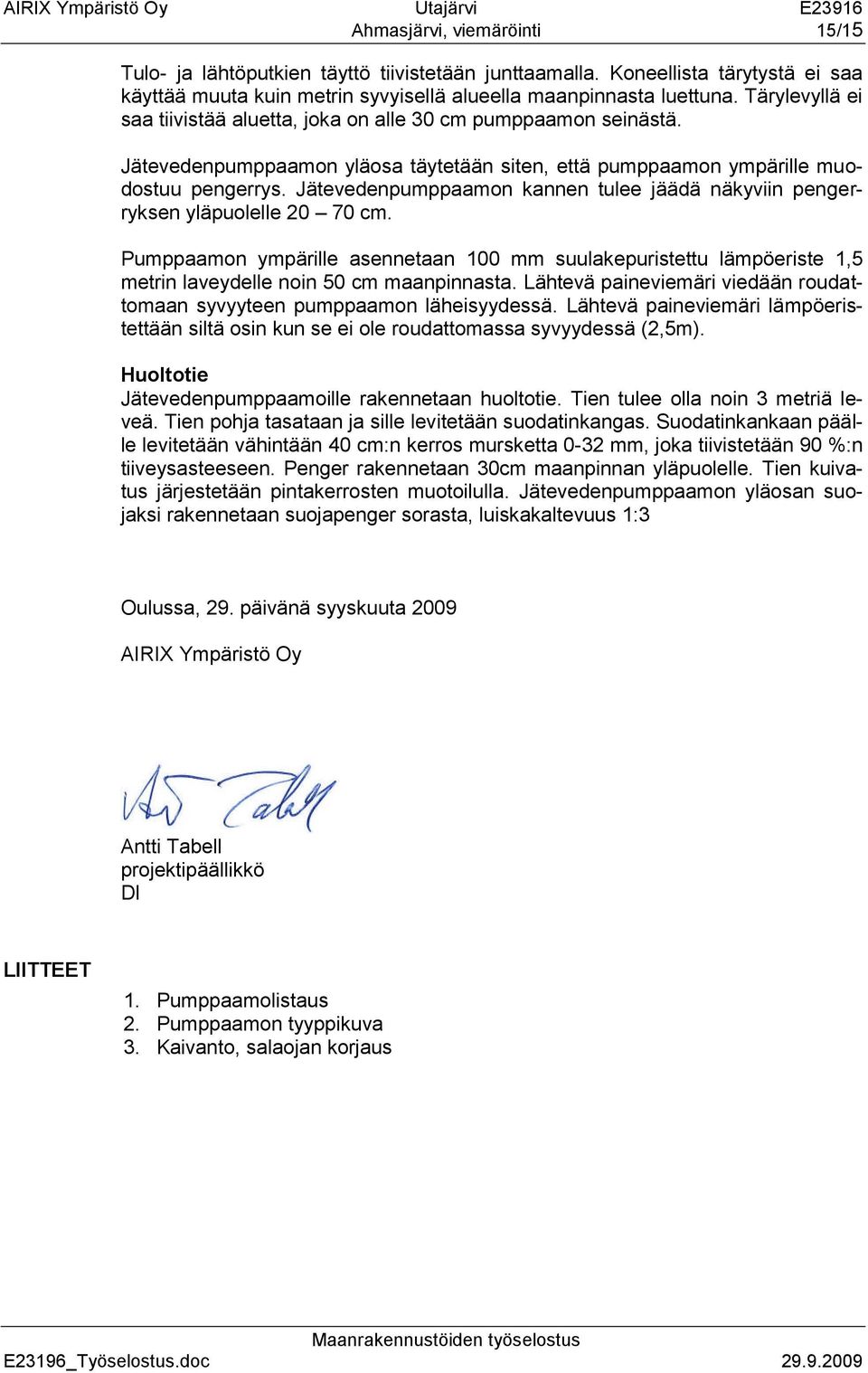 Jätevedenpumppaamon kannen tulee jäädä näkyviin pengerryksen yläpuolelle 20 70 cm. Pumppaamon ympärille asennetaan 100 mm suulakepuristettu lämpöeriste 1,5 metrin laveydelle noin 50 cm maanpinnasta.