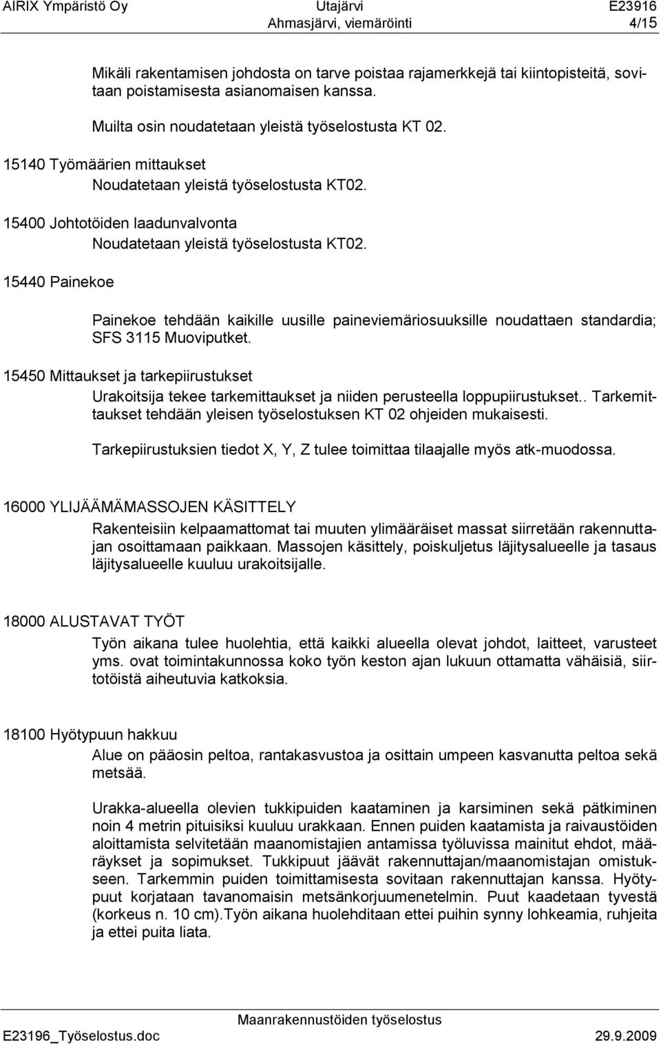 15440 Painekoe Painekoe tehdään kaikille uusille paineviemäriosuuksille noudattaen standardia; SFS 3115 Muoviputket.