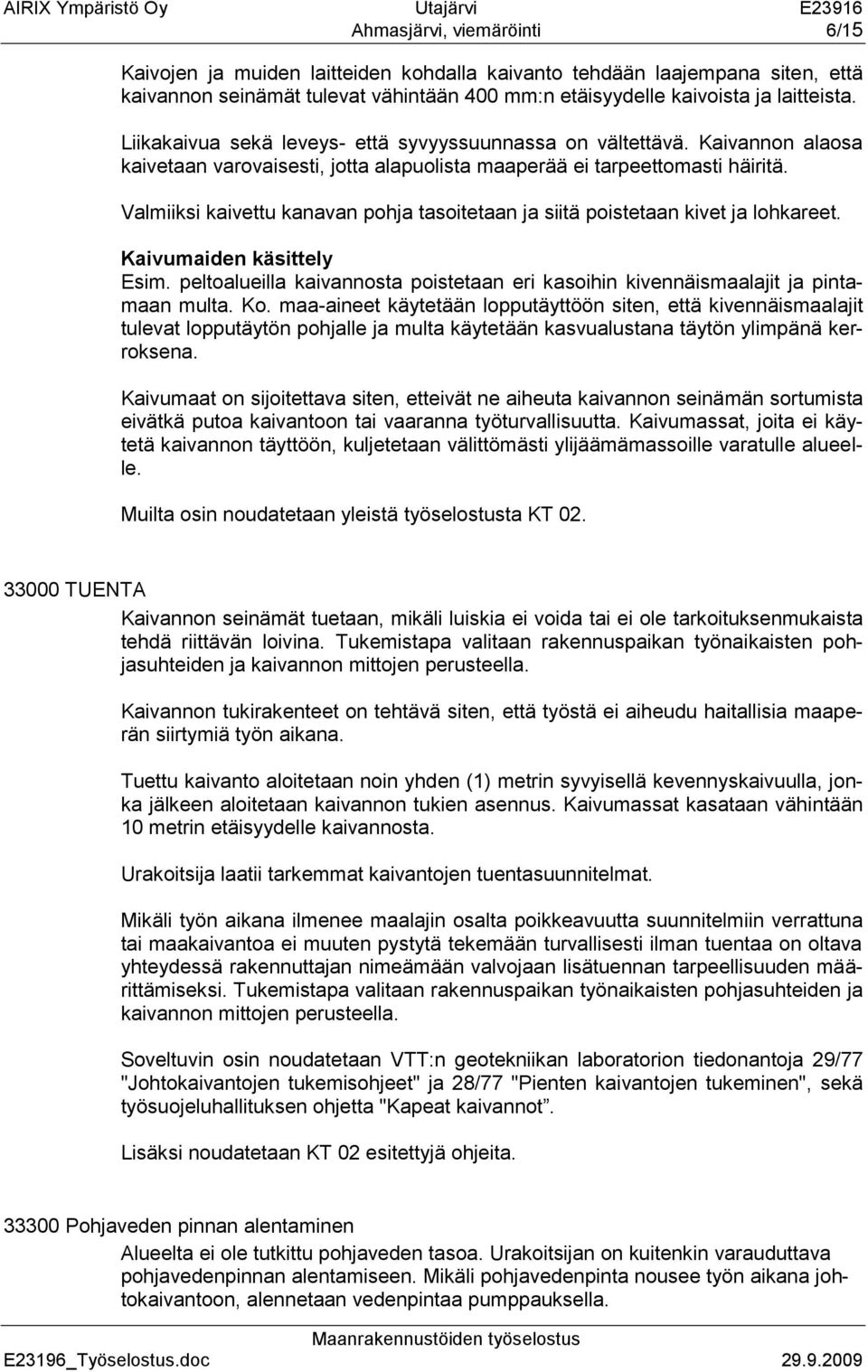 Valmiiksi kaivettu kanavan pohja tasoitetaan ja siitä poistetaan kivet ja lohkareet. Kaivumaiden käsittely Esim. peltoalueilla kaivannosta poistetaan eri kasoihin kivennäismaalajit ja pintamaan multa.