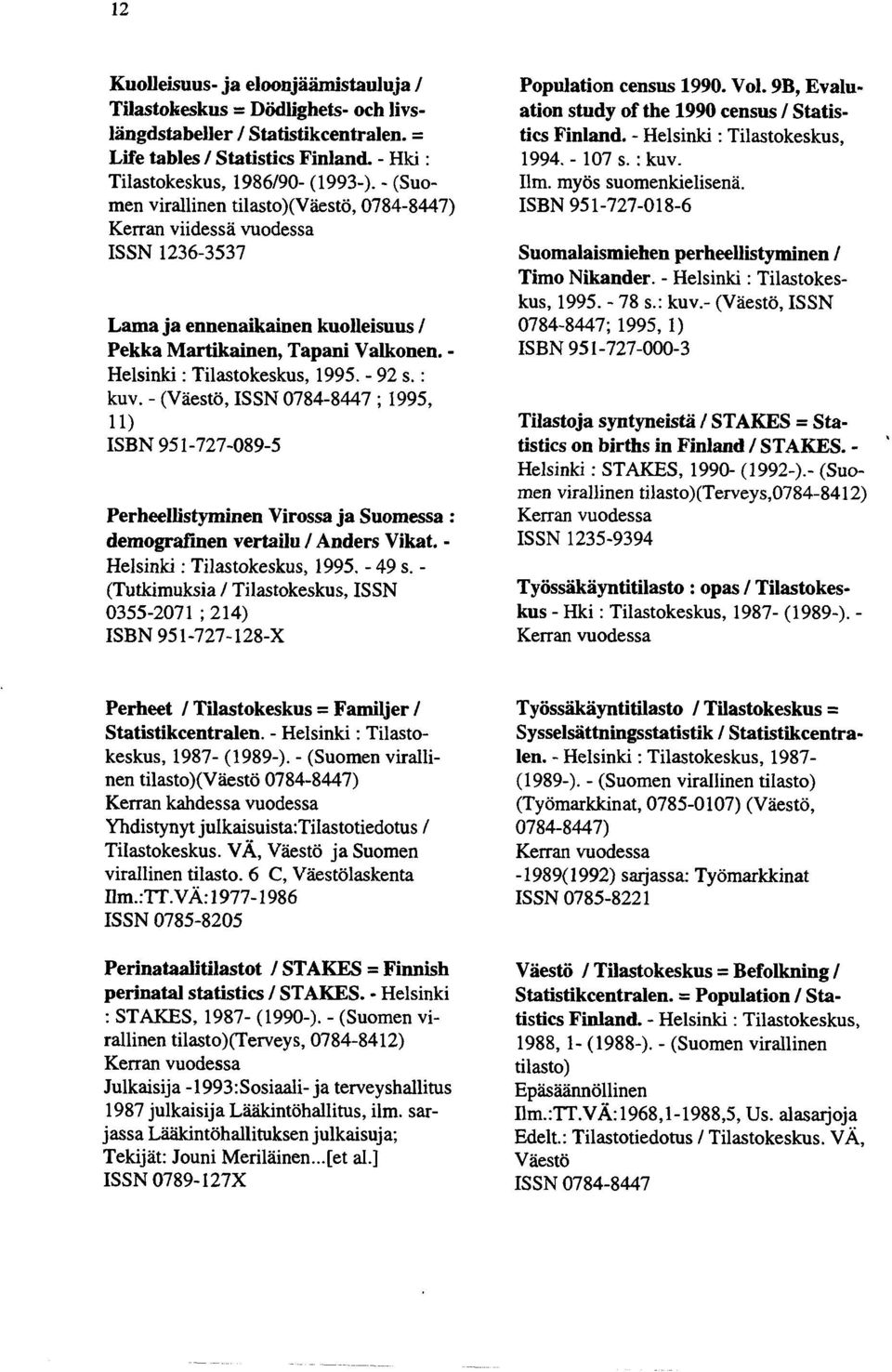 - 92 s. : kuv. - (Väestö, ISSN 0784-8447 ; 1995, 11) ISBN 951-727-089-5 Perheellistyminen Virossa ja Suomessa : demografinen vertailu / Anders Vikat. - Helsinki : Tilastokeskus, 1995. - 49 s.