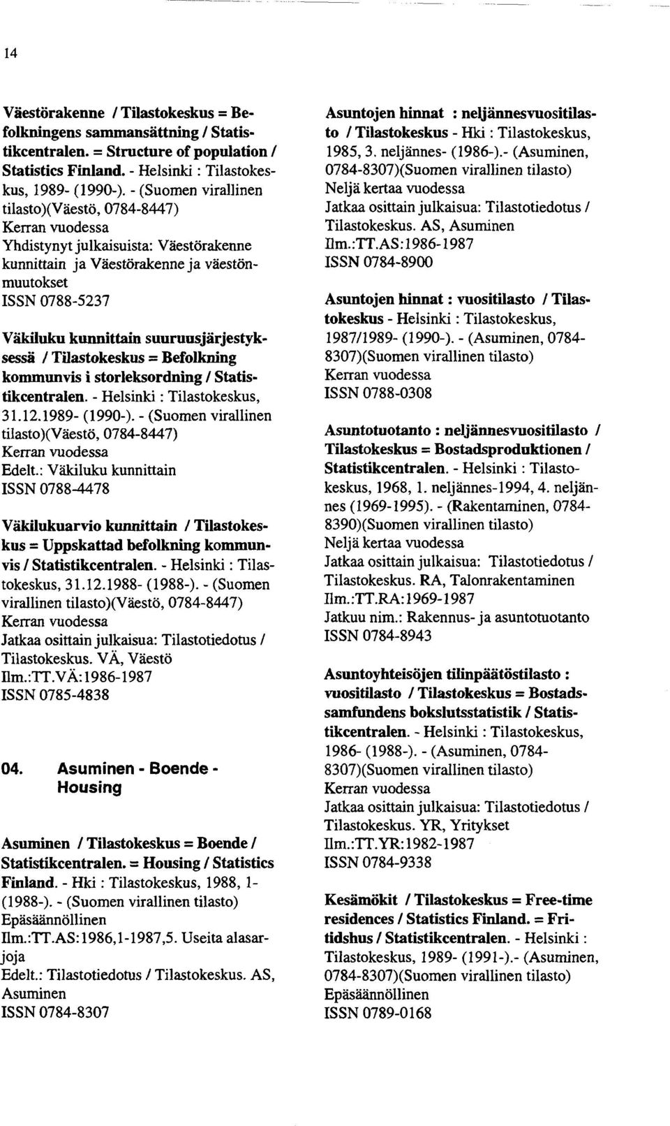 Tilastokeskus = Befolkning kommunvis i storleksordning / Statistikcentralen. - Helsinki : Tilastokeskus, 31.12.1989- (1990-). - (Suomen virallinen tilasto)(väestö, 0784-8447) Edelt.