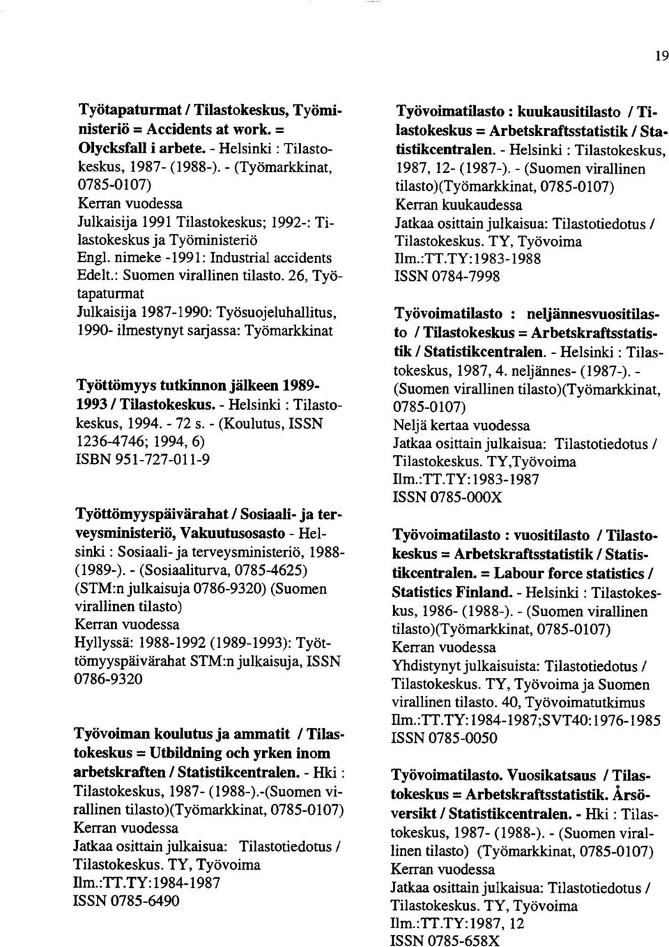 26, Työtapaturmat Julkaisija 1987-1990: Työsuojeluhallitus, 1990- ilmestynyt sarjassa: Työmarkkinat Työttömyys tutkinnon jälkeen 1989 1993 / Tilastokeskus. - Helsinki : Tilastokeskus, 1994. - 72 s.