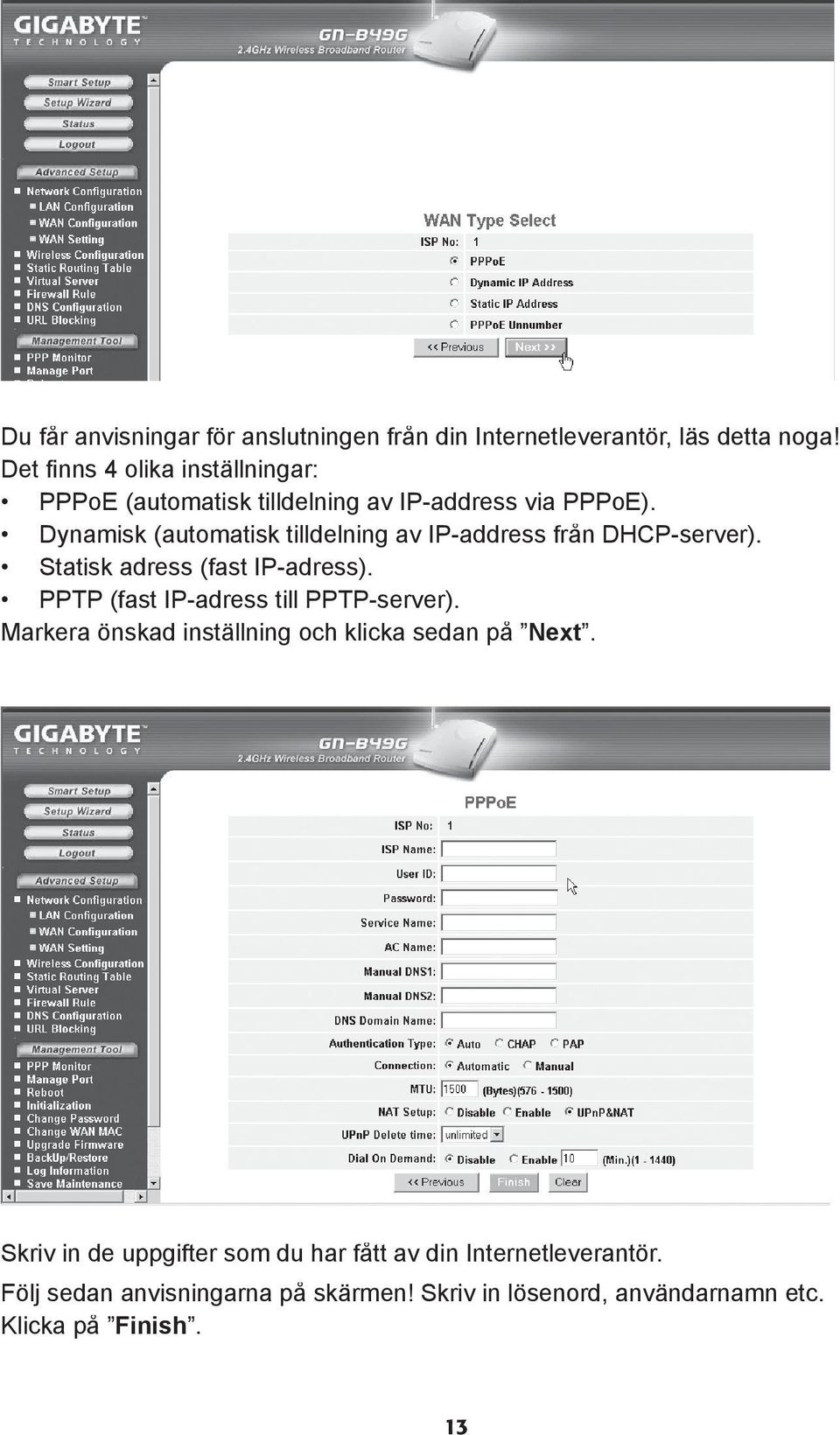 Dynamisk (automatisk tilldelning av IP-address från DHCP-server). Statisk adress (fast IP-adress).