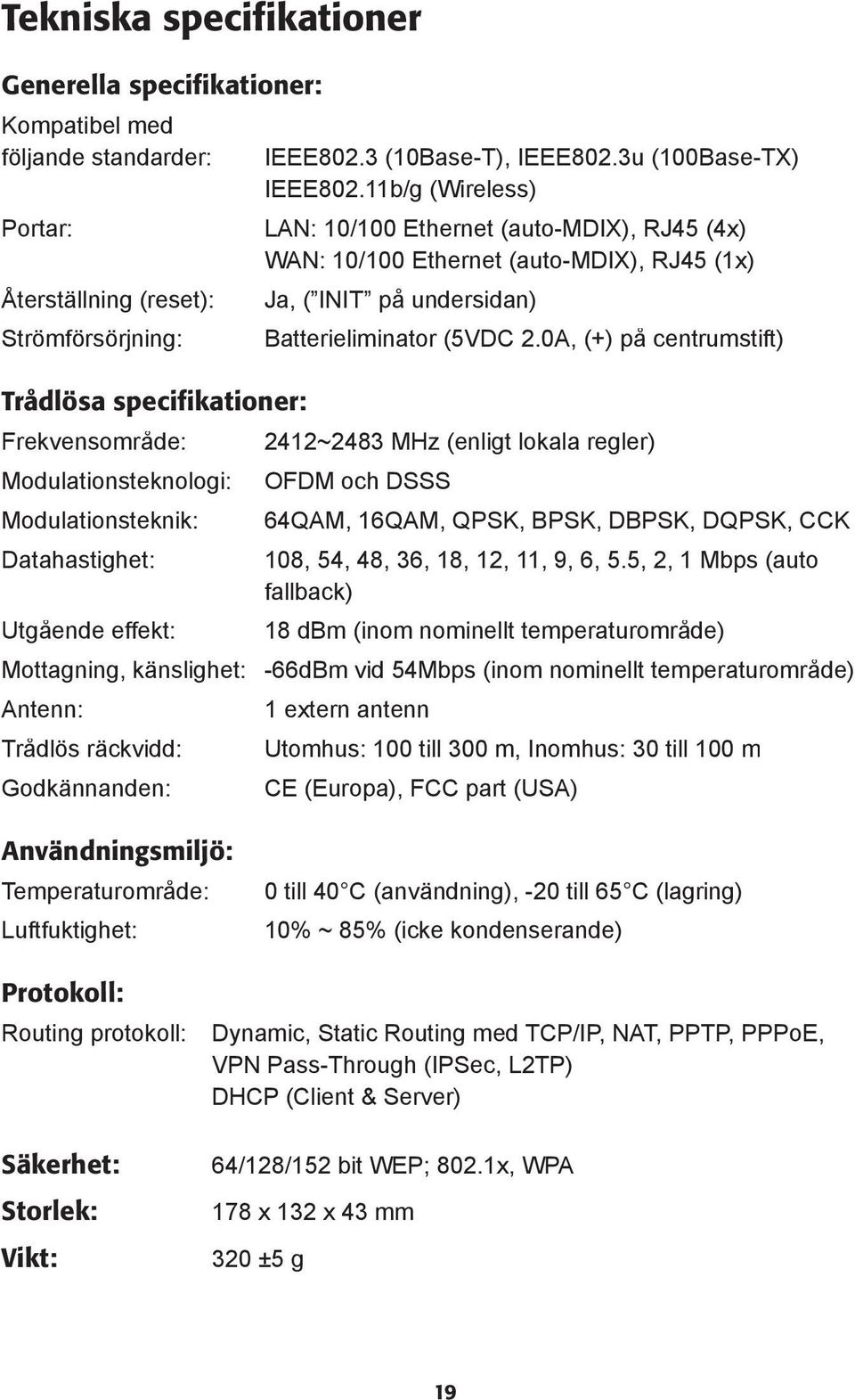 11b/g (Wireless) LAN: 10/100 Ethernet (auto-mdix), RJ45 (4x) WAN: 10/100 Ethernet (auto-mdix), RJ45 (1x) Ja, ( INIT på undersidan) Batterieliminator (5VDC 2.