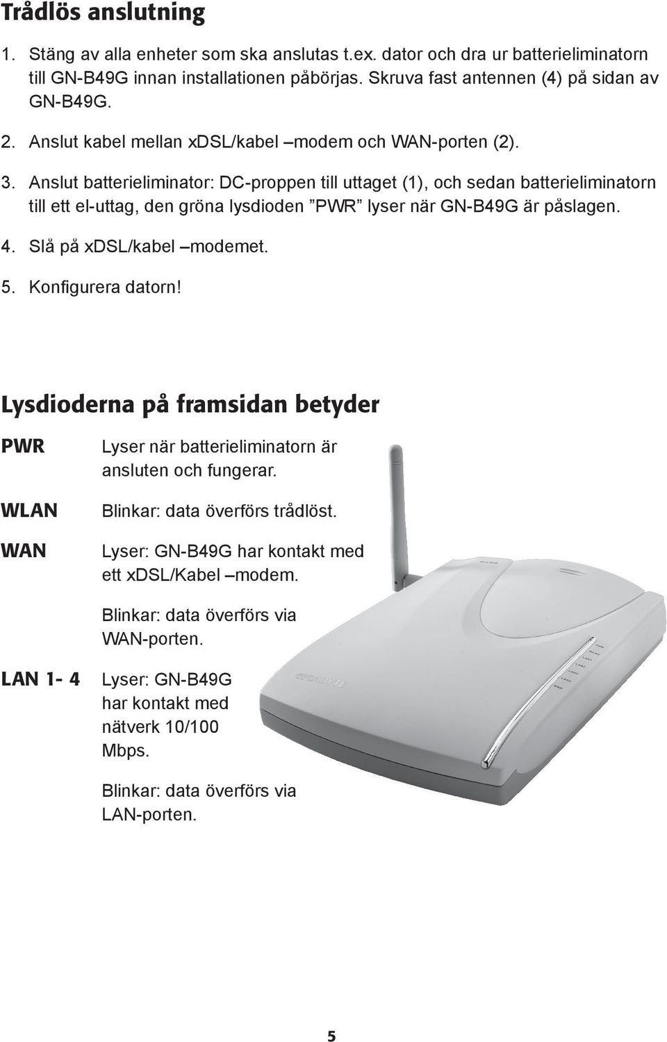 Anslut batterieliminator: DC-proppen till uttaget (1), och sedan batterieliminatorn till ett el-uttag, den gröna lysdioden PWR lyser när GN-B49G är påslagen. 4. Slå på xdsl/kabel modemet. 5.