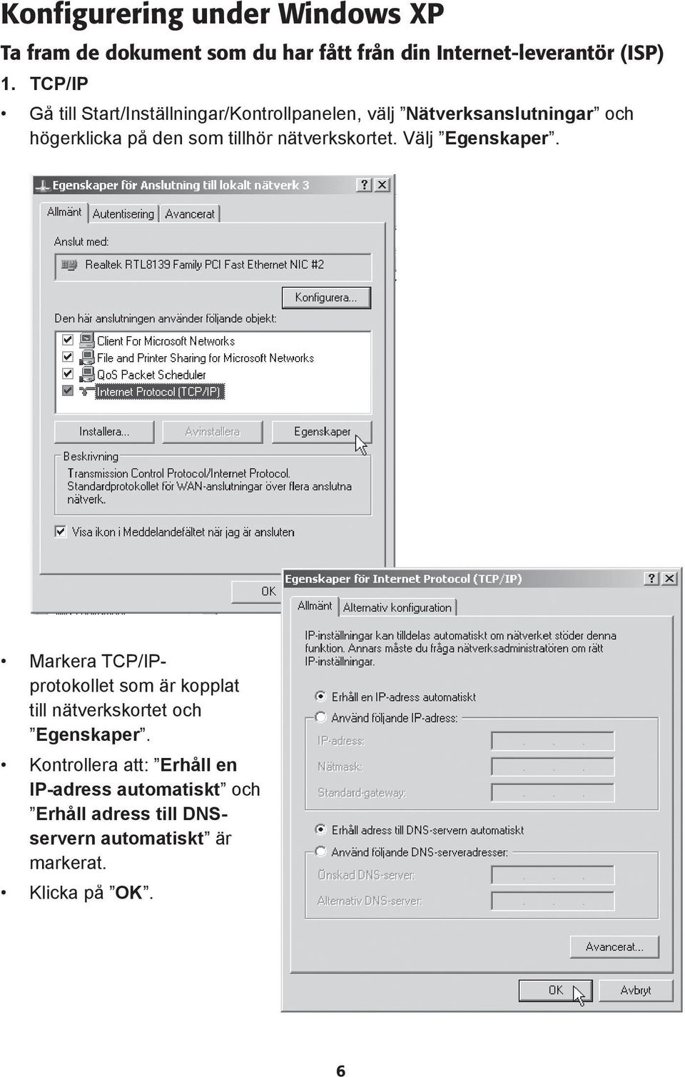 nätverkskortet. Välj Egenskaper. Markera TCP/IPprotokollet som är kopplat till nätverkskortet och Egenskaper.