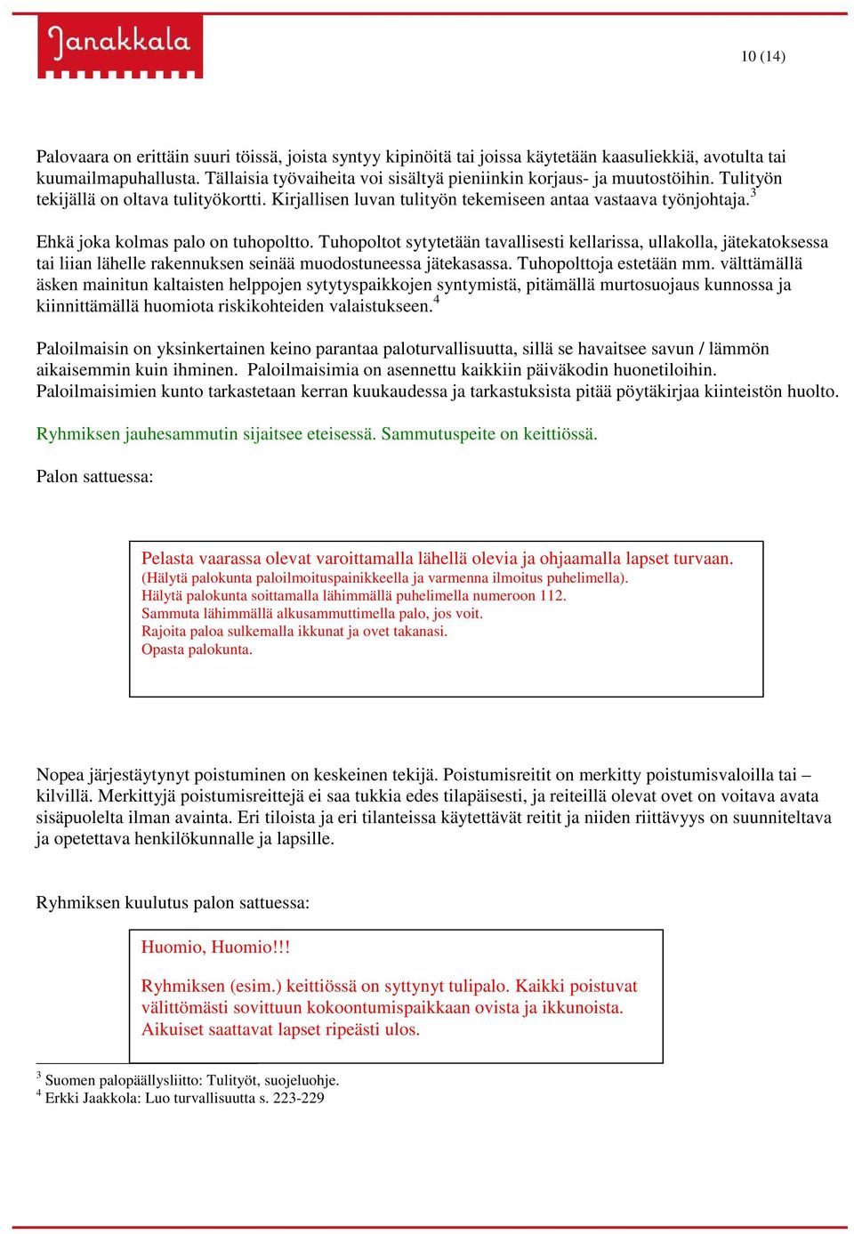 3 Ehkä joka kolmas palo on tuhopoltto. Tuhopoltot sytytetään tavallisesti kellarissa, ullakolla, jätekatoksessa tai liian lähelle rakennuksen seinää muodostuneessa jätekasassa.