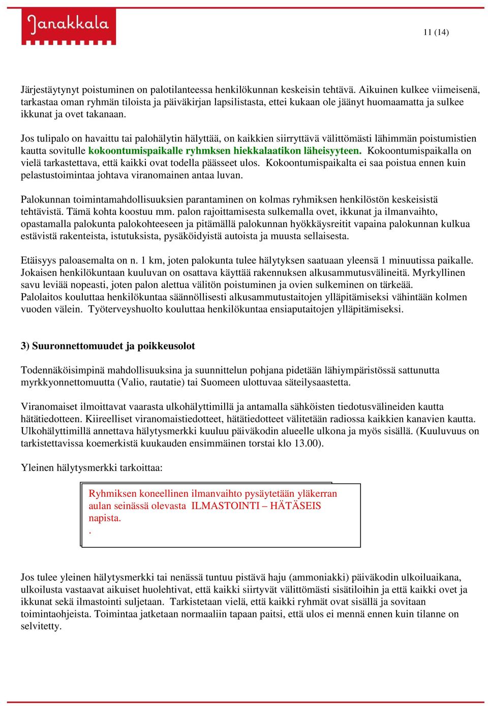 Jos tulipalo on havaittu tai palohälytin hälyttää, on kaikkien siirryttävä välittömästi lähimmän poistumistien kautta sovitulle kokoontumispaikalle ryhmksen hiekkalaatikon läheisyyteen.